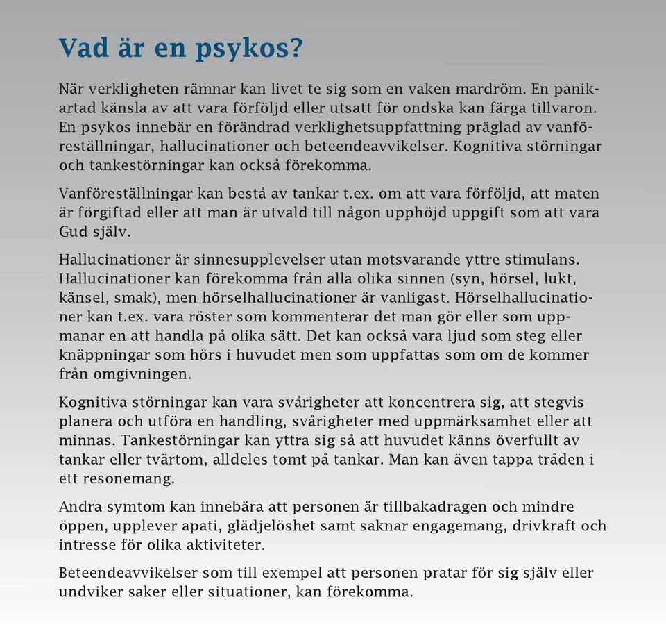 Vanföreställningar kan bestå av tankar t.ex. om att vara förföljd, att maten är förgiftad eller att man är utvald till någon upphöjd uppgift som att vara Gud själv.