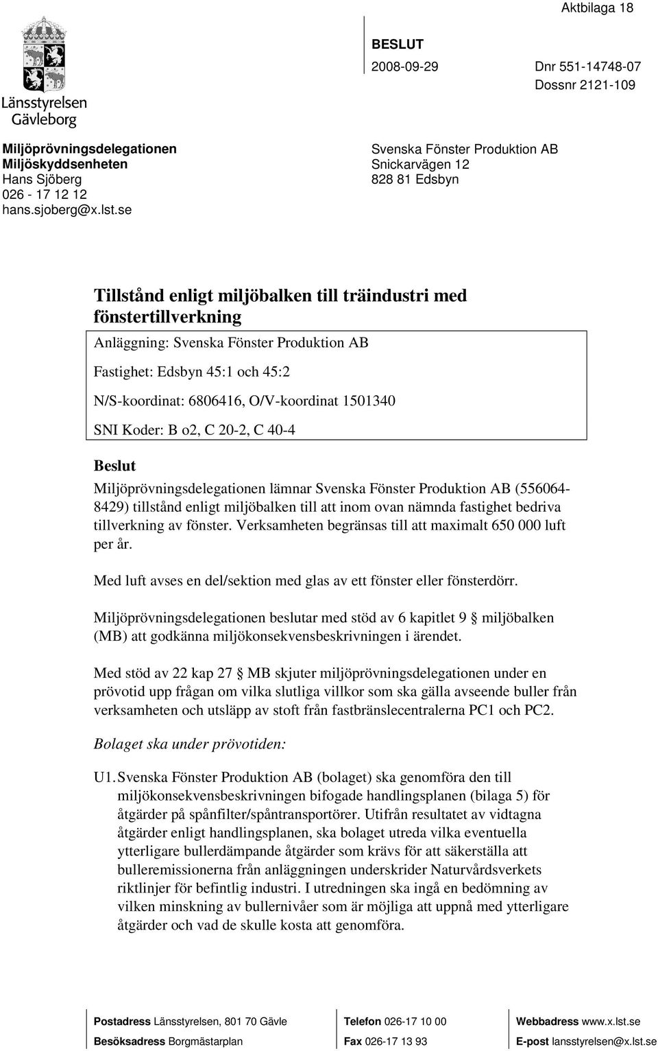 och 45:2 N/S-koordinat: 6806416, O/V-koordinat 1501340 SNI Koder: B o2, C 20-2, C 40-4 Beslut Miljöprövningsdelegationen lämnar Svenska Fönster Produktion AB (556064-8429) tillstånd enligt