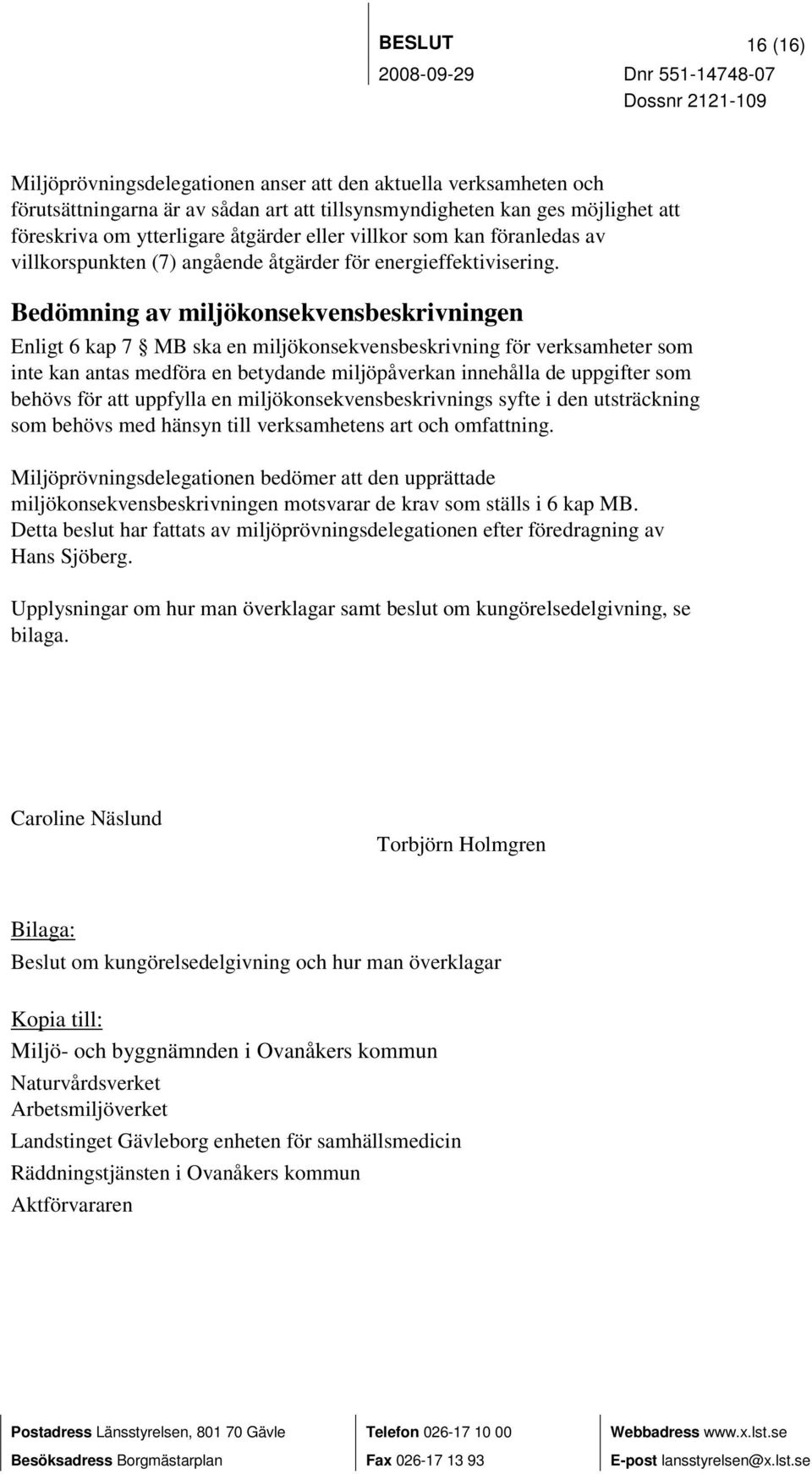 Bedömning av miljökonsekvensbeskrivningen Enligt 6 kap 7 MB ska en miljökonsekvensbeskrivning för verksamheter som inte kan antas medföra en betydande miljöpåverkan innehålla de uppgifter som behövs