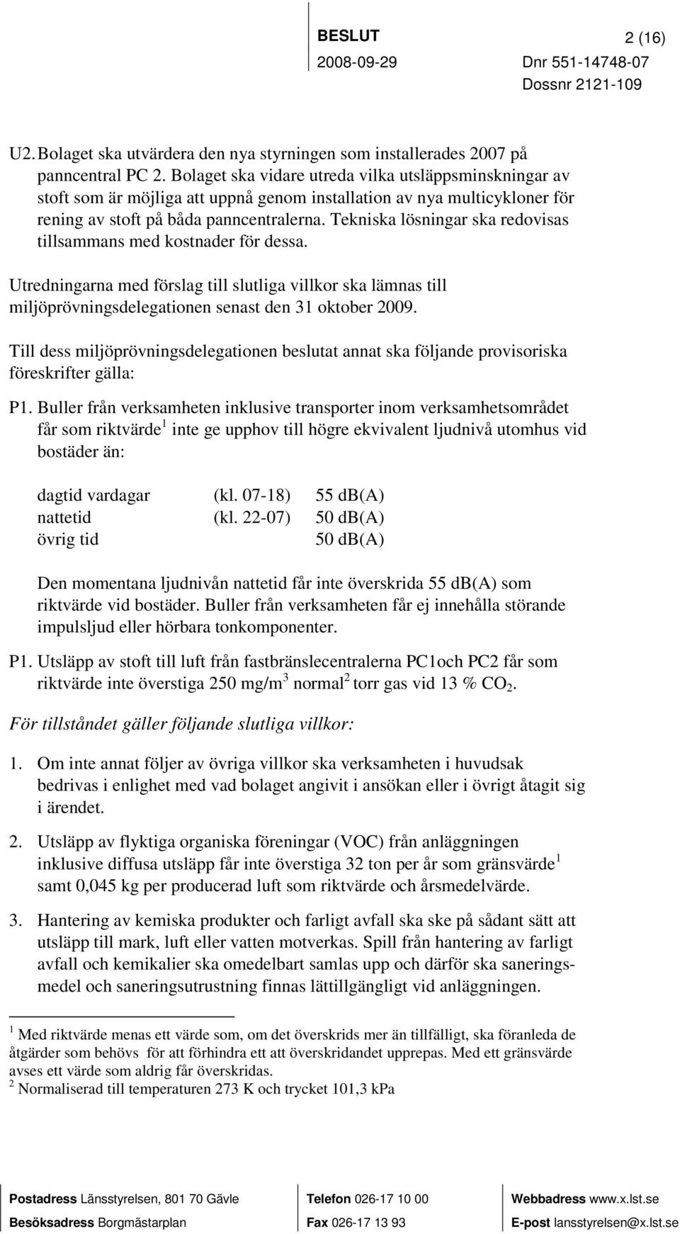 Tekniska lösningar ska redovisas tillsammans med kostnader för dessa. Utredningarna med förslag till slutliga villkor ska lämnas till miljöprövningsdelegationen senast den 31 oktober 2009.