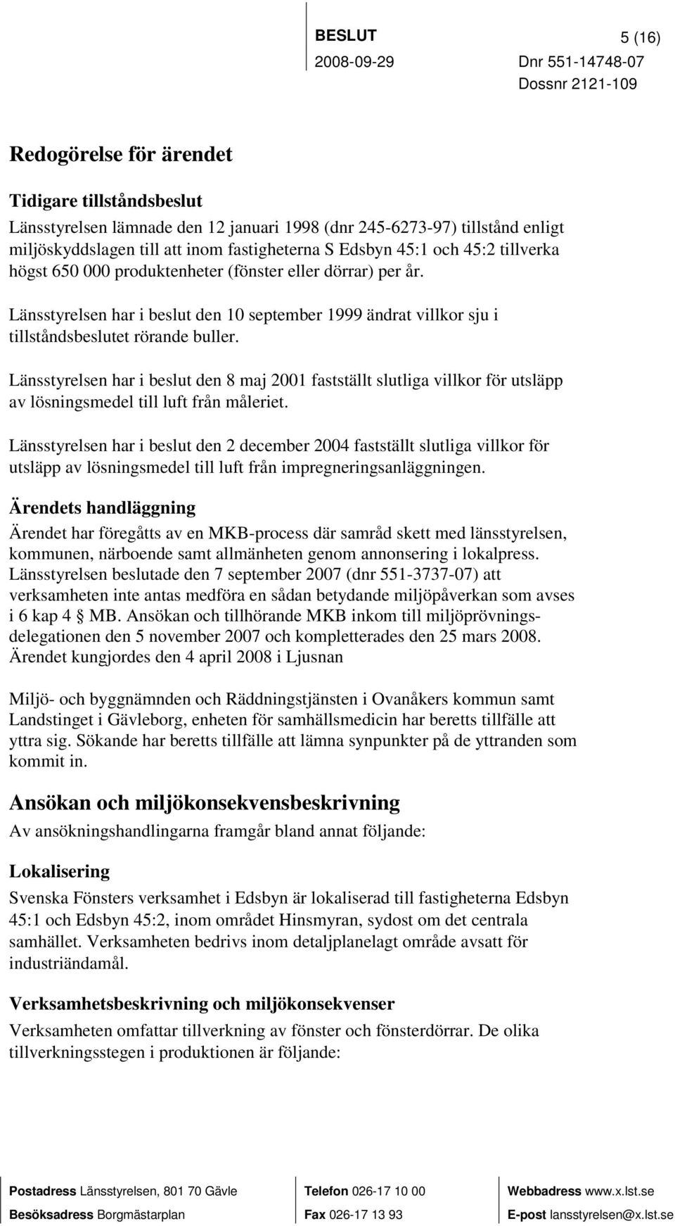 Länsstyrelsen har i beslut den 8 maj 2001 fastställt slutliga villkor för utsläpp av lösningsmedel till luft från måleriet.