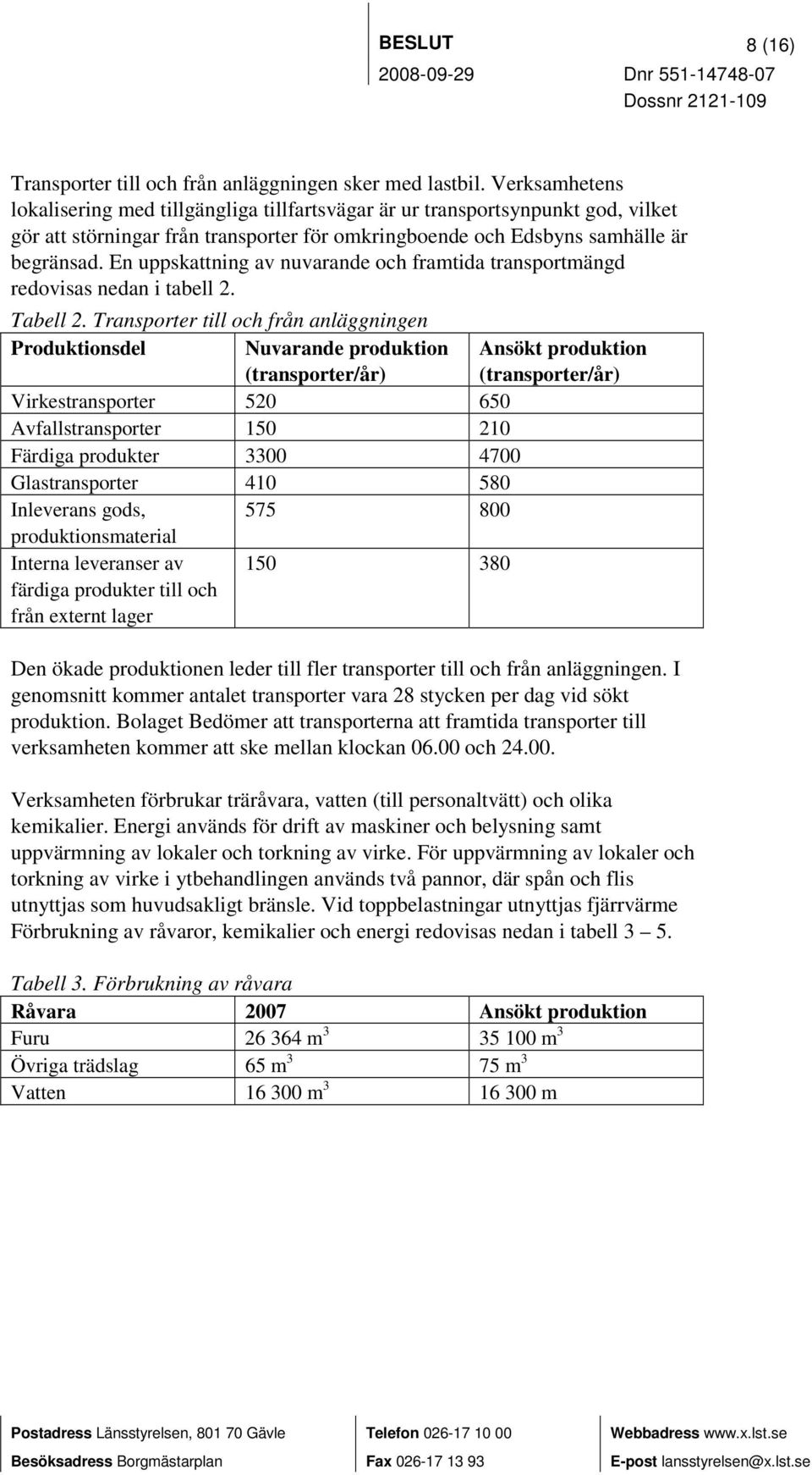 En uppskattning av nuvarande och framtida transportmängd redovisas nedan i tabell 2. Tabell 2.