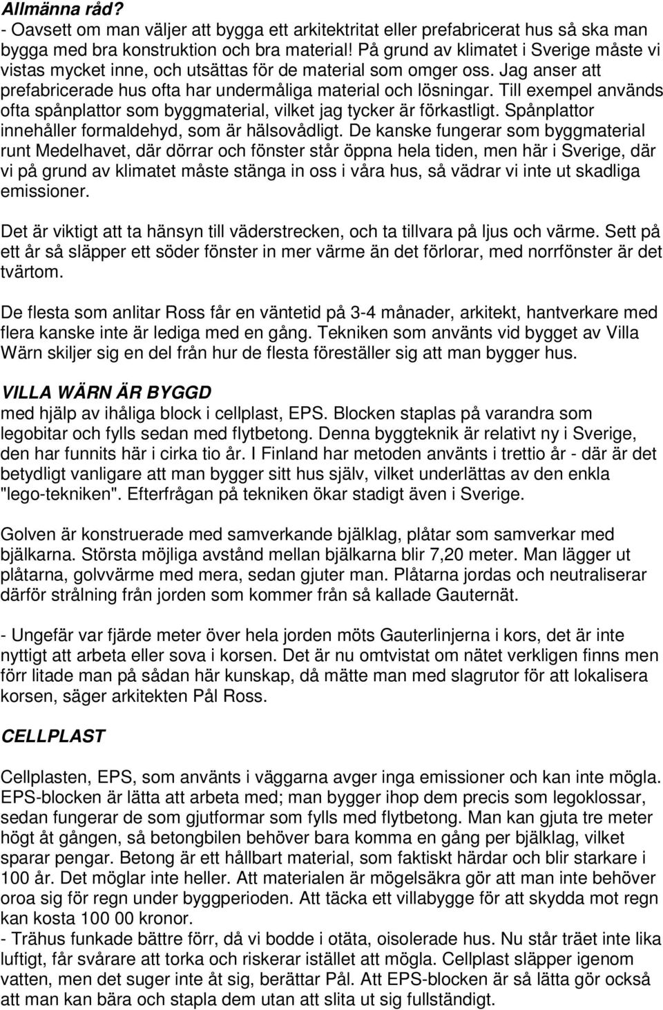 Till exempel används ofta spånplattor som byggmaterial, vilket jag tycker är förkastligt. Spånplattor innehåller formaldehyd, som är hälsovådligt.