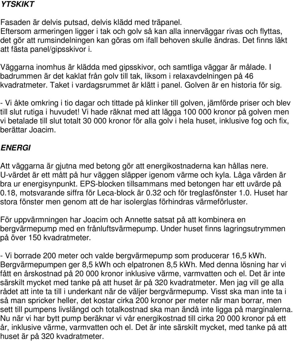 Väggarna inomhus är klädda med gipsskivor, och samtliga väggar är målade. I badrummen är det kaklat från golv till tak, liksom i relaxavdelningen på 46 kvadratmeter.