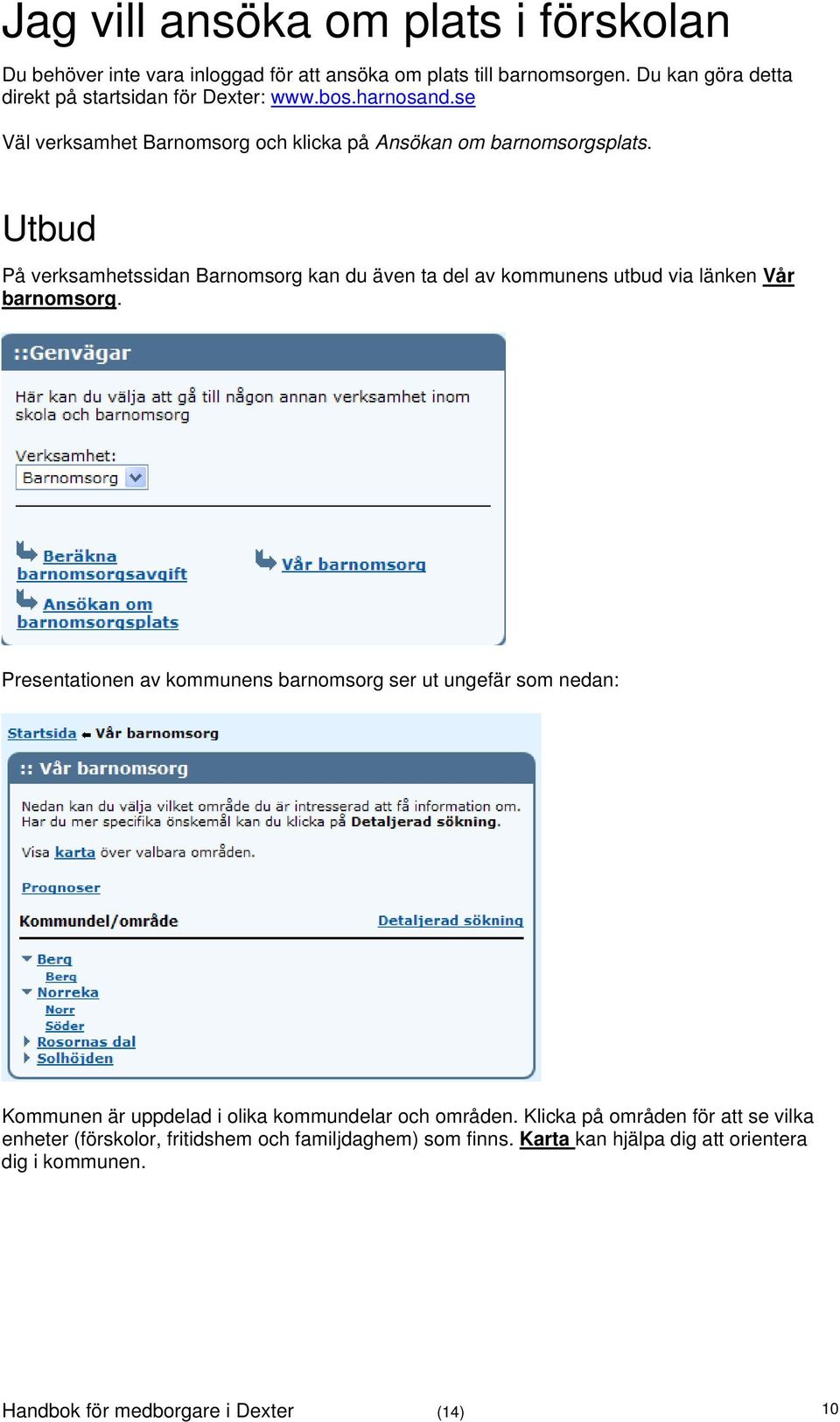 Utbud På verksamhetssidan Barnomsorg kan du även ta del av kommunens utbud via länken Vår barnomsorg.