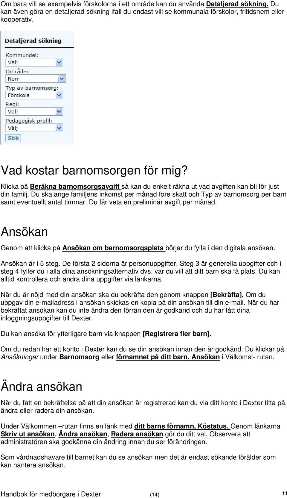 Du ska ange familjens inkomst per månad före skatt och Typ av barnomsorg per barn samt eventuellt antal timmar. Du får veta en preliminär avgift per månad.