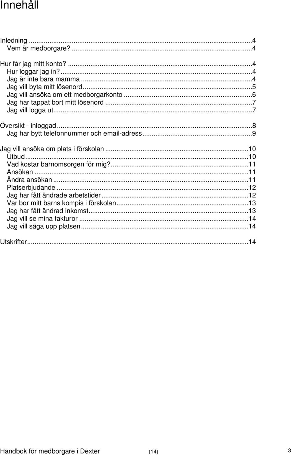 ..9 Jag vill ansöka om plats i förskolan...10 Utbud...10 Vad kostar barnomsorgen för mig?...11 Ansökan...11 Ändra ansökan...11 Platserbjudande.