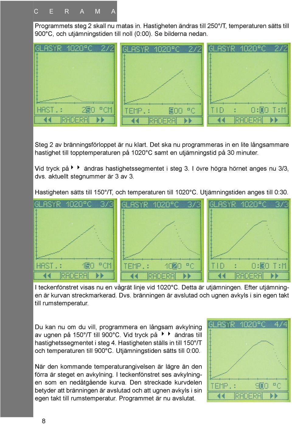 Vid tryck på44 ändras hastighetssegmentet i steg 3. I övre högra hörnet anges nu 3/3, dvs. aktuellt stegnummer är 3 av 3. Hastigheten sätts till 150 /T, och temperaturen till 1020 C.