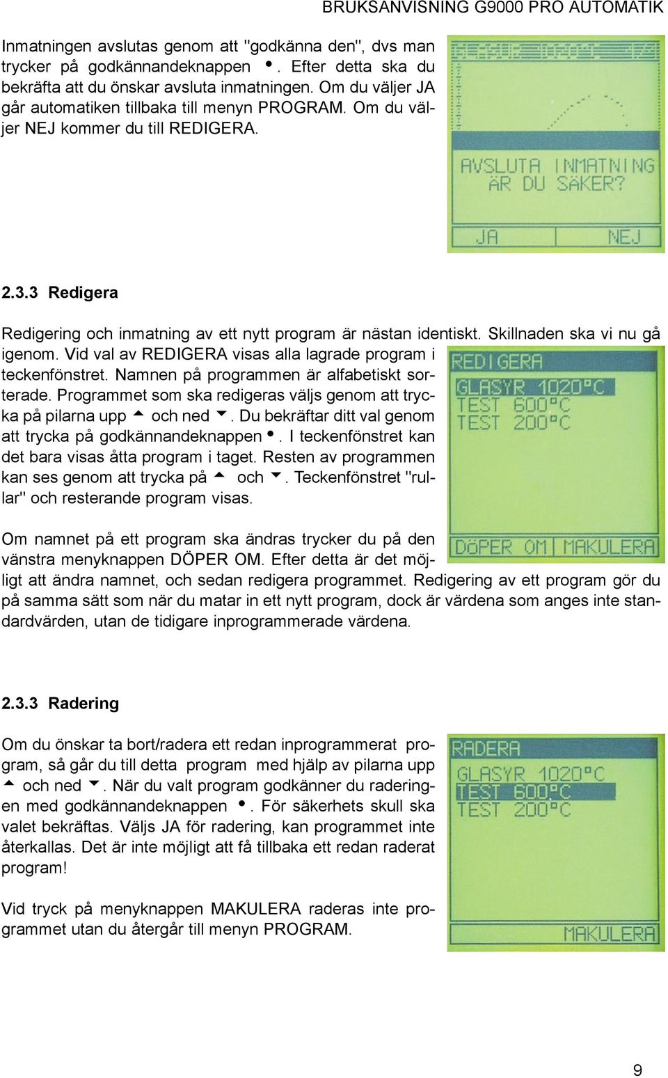 3 Redigera Redigering och inmatning av ett nytt program är nästan identiskt. Skillnaden ska vi nu gå igenom. Vid val av REDIGERA visas alla lagrade program i teckenfönstret.