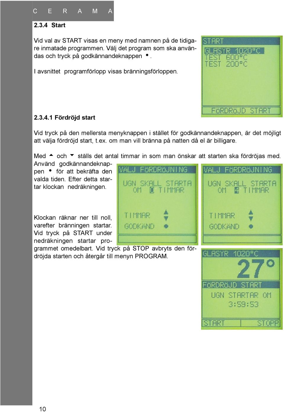 om man vill bränna på natten då el är billigare. Med 5 och 6 ställs det antal timmar in som man önskar att starten ska fördröjas med. Använd godkännandeknappen i för att bekräfta den valda tiden.