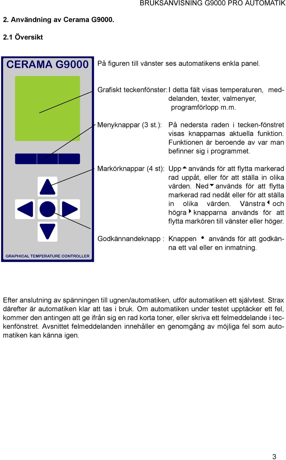 ): På nedersta raden i tecken-fönstret visas knapparnas aktuella funktion. Funktionen är beroende av var man befinner sig i programmet.