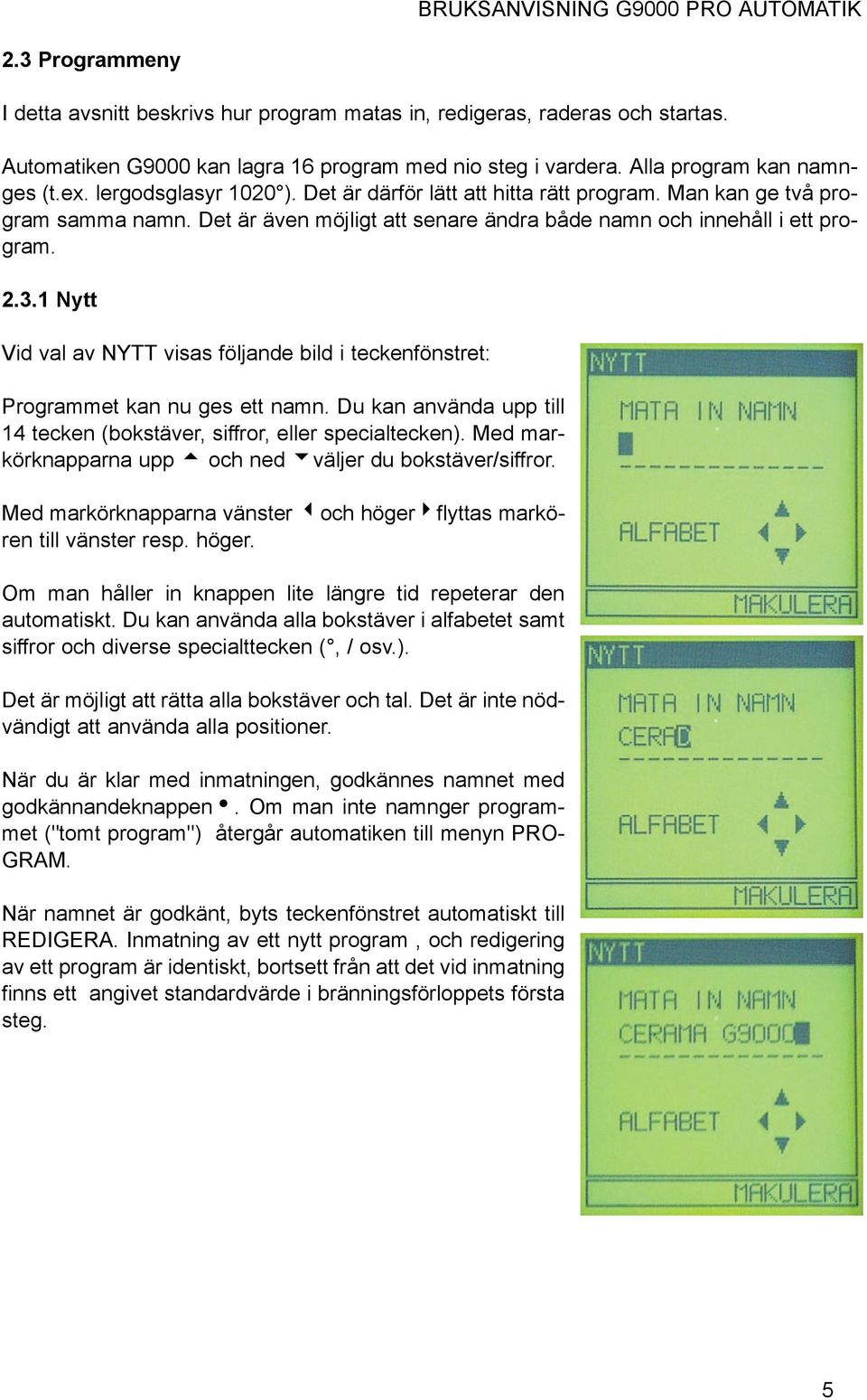 Det är även möjligt att senare ändra både namn och innehåll i ett program. 2.3.1 Nytt Vid val av NYTT visas följande bild i teckenfönstret: Programmet kan nu ges ett namn.