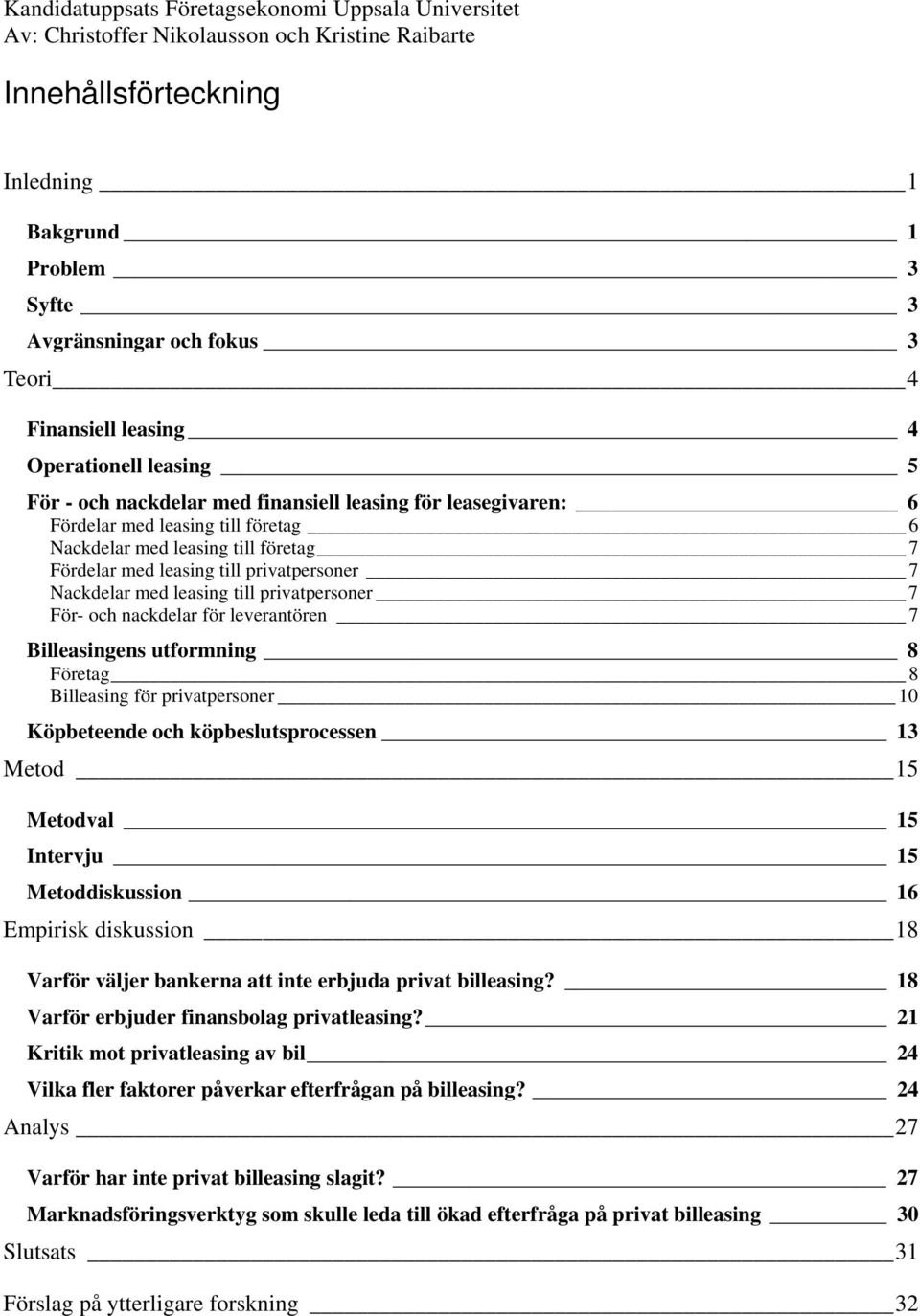 leverantören 7 Billeasingens utformning 8 Företag 8 Billeasing för privatpersoner 10 Köpbeteende och köpbeslutsprocessen 13 Metod 15 Metodval 15 Intervju 15 Metoddiskussion 16 Empirisk diskussion 18