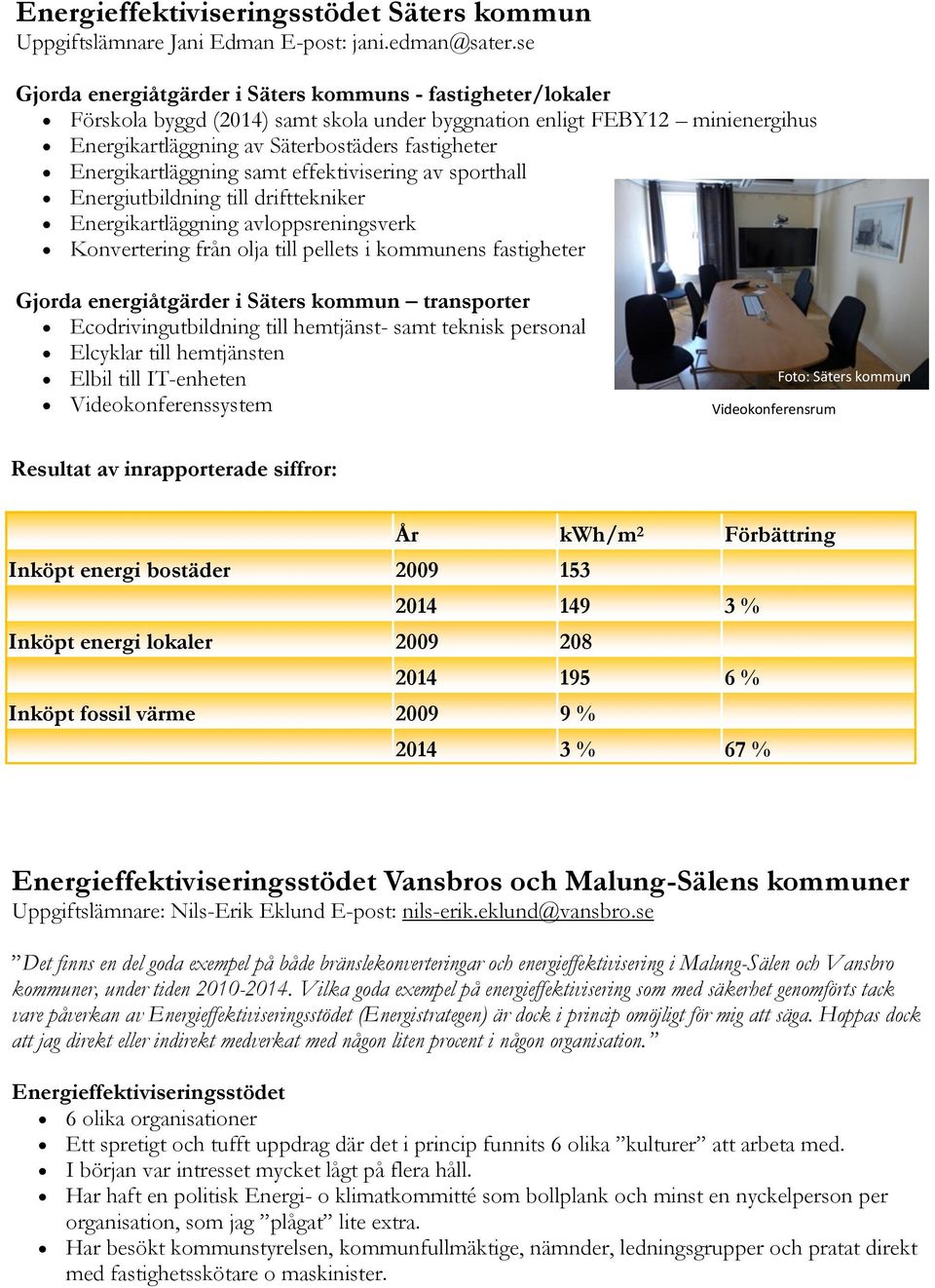 Energikartläggning samt effektivisering av sporthall Länsstyrelsen Energiutbildning Dalarna till drifttekniker välkomnar till: Energikartläggning avloppsreningsverk Konvertering från olja till