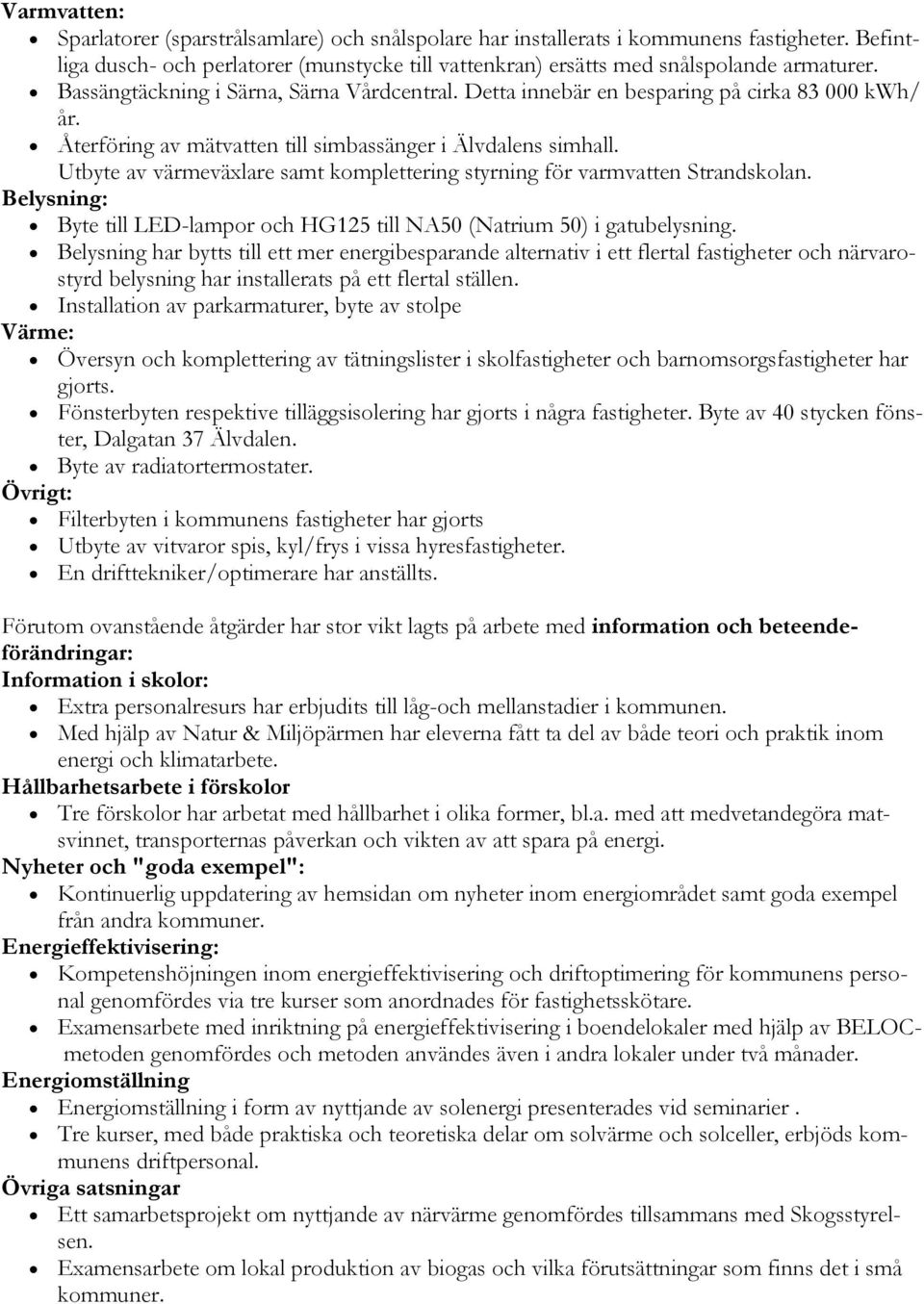 Utbyte av värmeväxlare samt komplettering styrning för varmvatten Strandskolan. Belysning: välkomnar till: Byte till LED-lampor och HG125 till NA50 (Natrium 50) i gatubelysning.