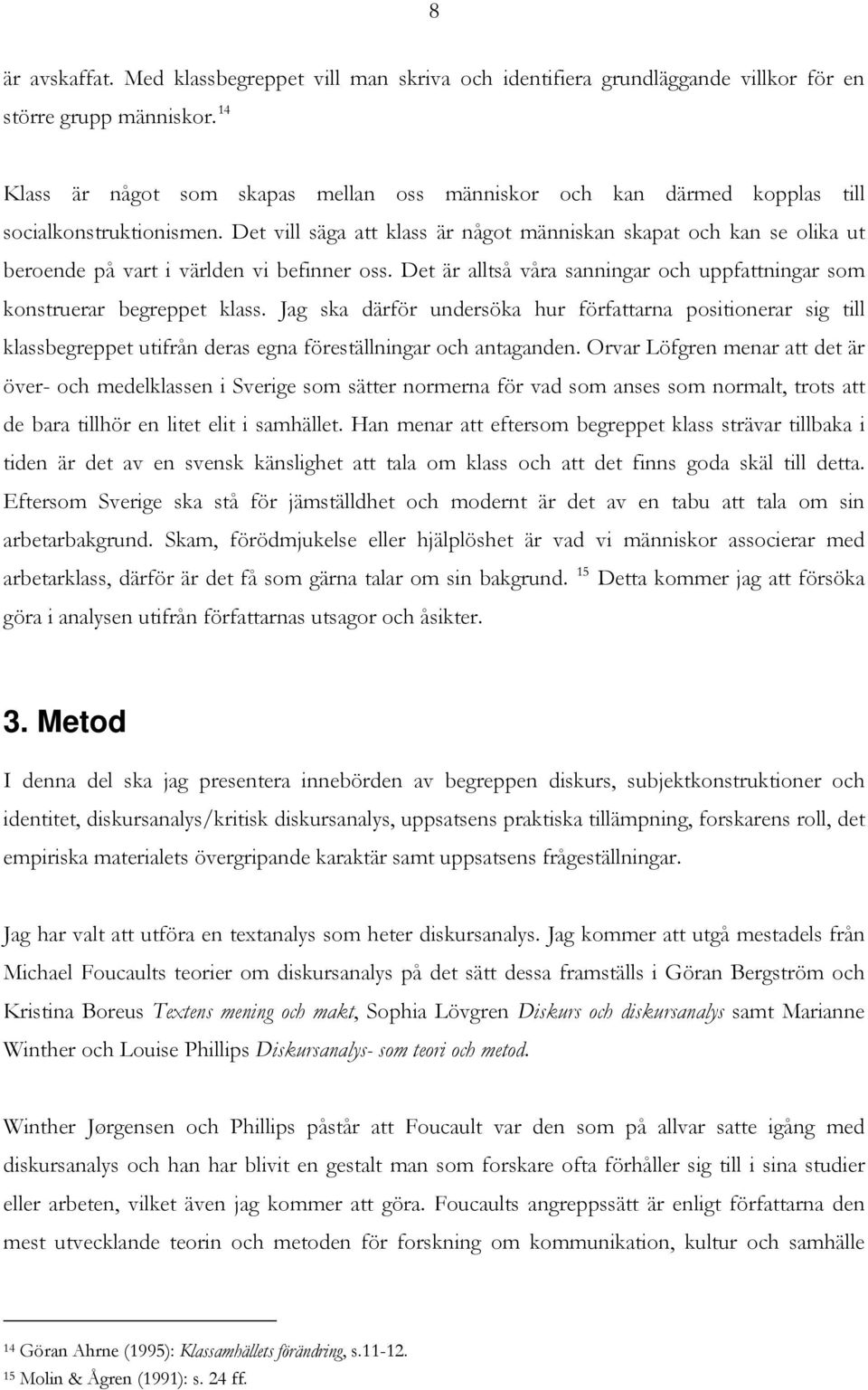 Det vill säga att klass är något människan skapat och kan se olika ut beroende på vart i världen vi befinner oss. Det är alltså våra sanningar och uppfattningar som konstruerar begreppet klass.