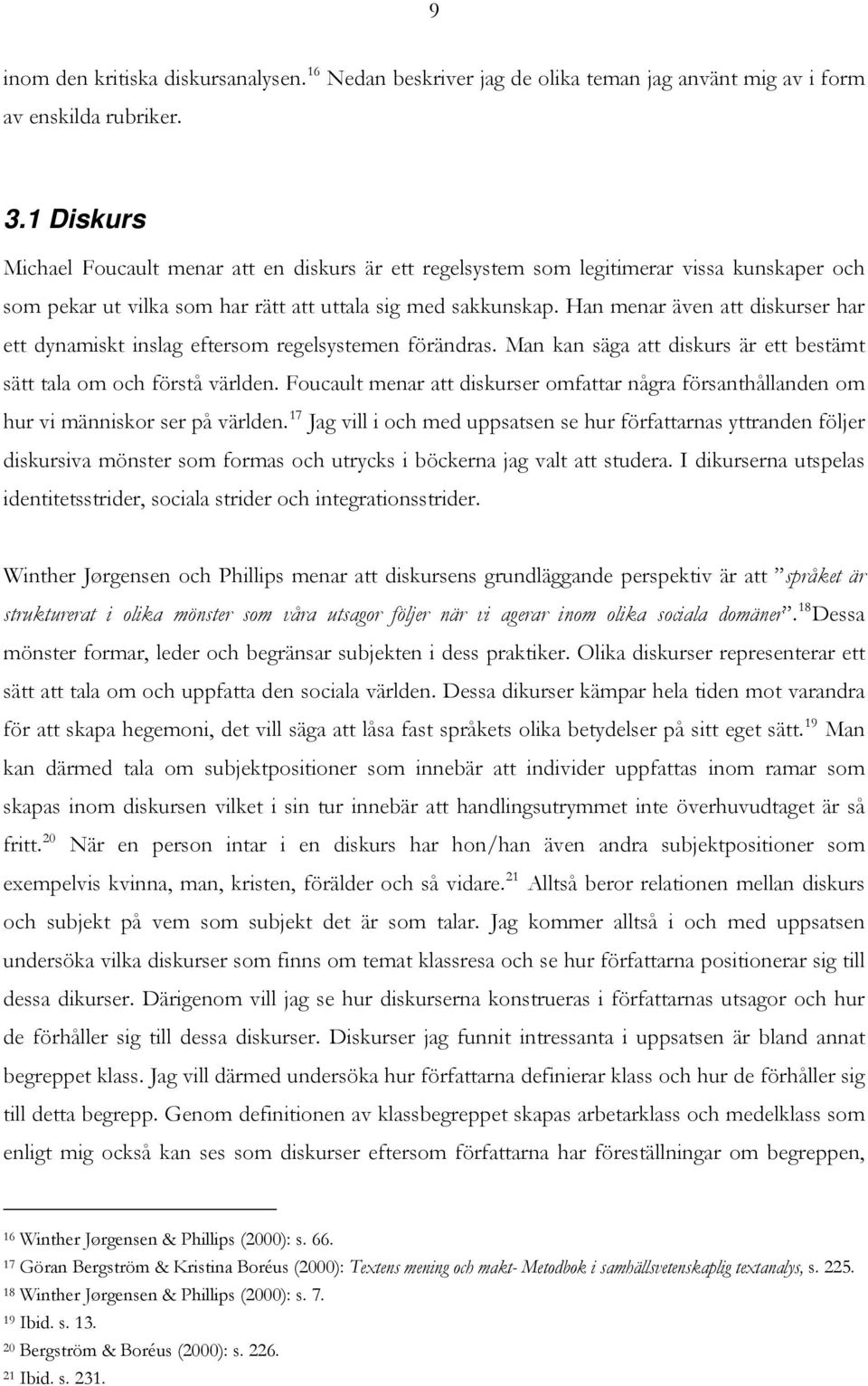 Han menar även att diskurser har ett dynamiskt inslag eftersom regelsystemen förändras. Man kan säga att diskurs är ett bestämt sätt tala om och förstå världen.