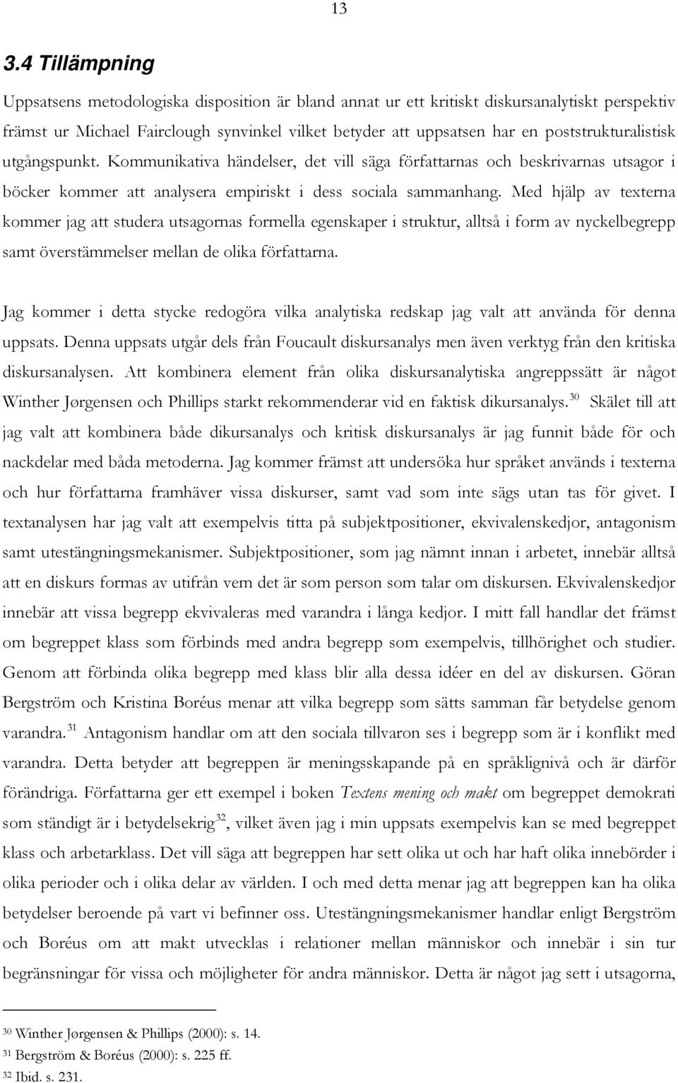 Med hjälp av texterna kommer jag att studera utsagornas formella egenskaper i struktur, alltså i form av nyckelbegrepp samt överstämmelser mellan de olika författarna.