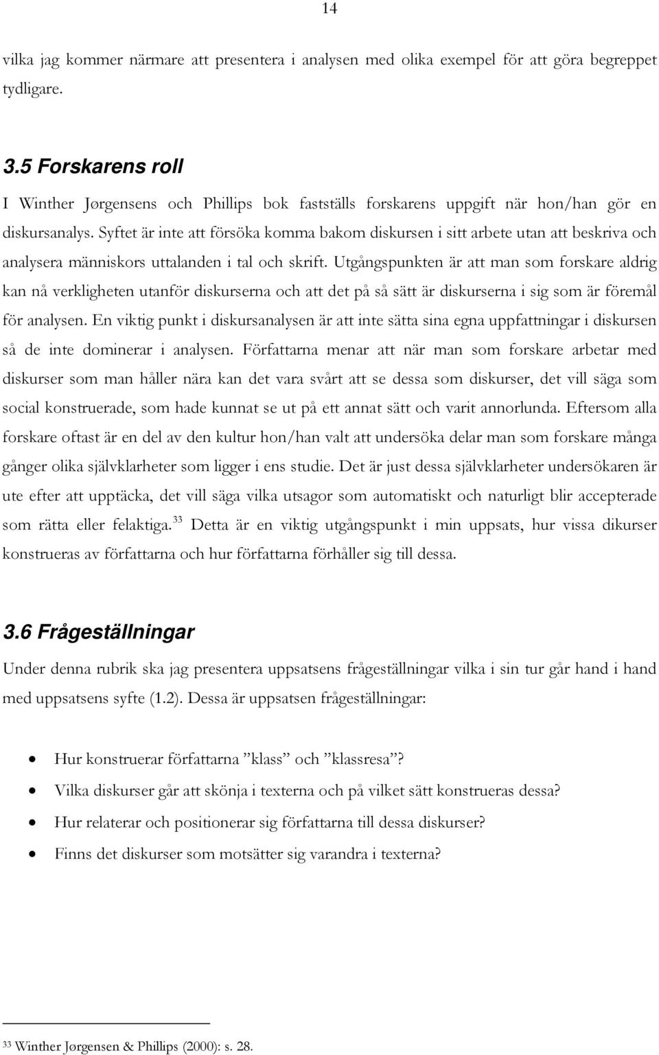 Syftet är inte att försöka komma bakom diskursen i sitt arbete utan att beskriva och analysera människors uttalanden i tal och skrift.