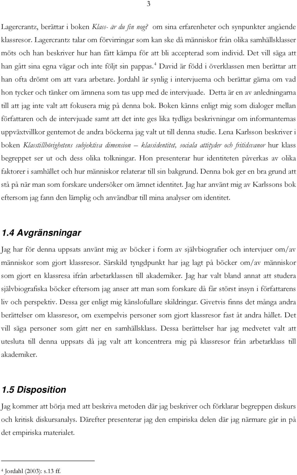 Det vill säga att han gått sina egna vägar och inte följt sin pappas. 4 David är född i överklassen men berättar att han ofta drömt om att vara arbetare.