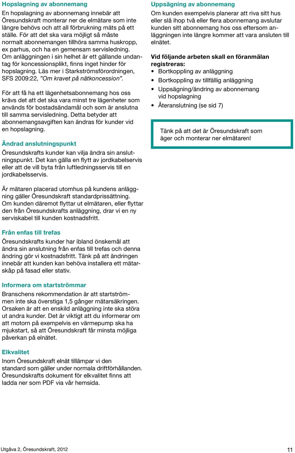 Om anläggningen i sin helhet är ett gällande undantag för koncessionsplikt, finns inget hinder för hopslagning. Läs mer i Starkströmsförordningen, SFS 2009:22, Om kravet på nätkoncession.