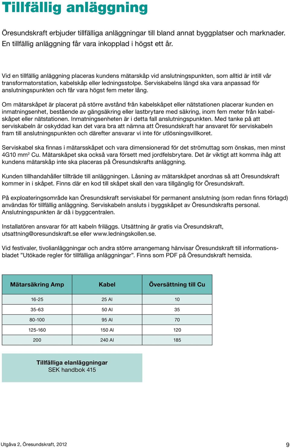 Serviskabelns längd ska vara anpassad för anslutningspunkten och får vara högst fem meter lång.