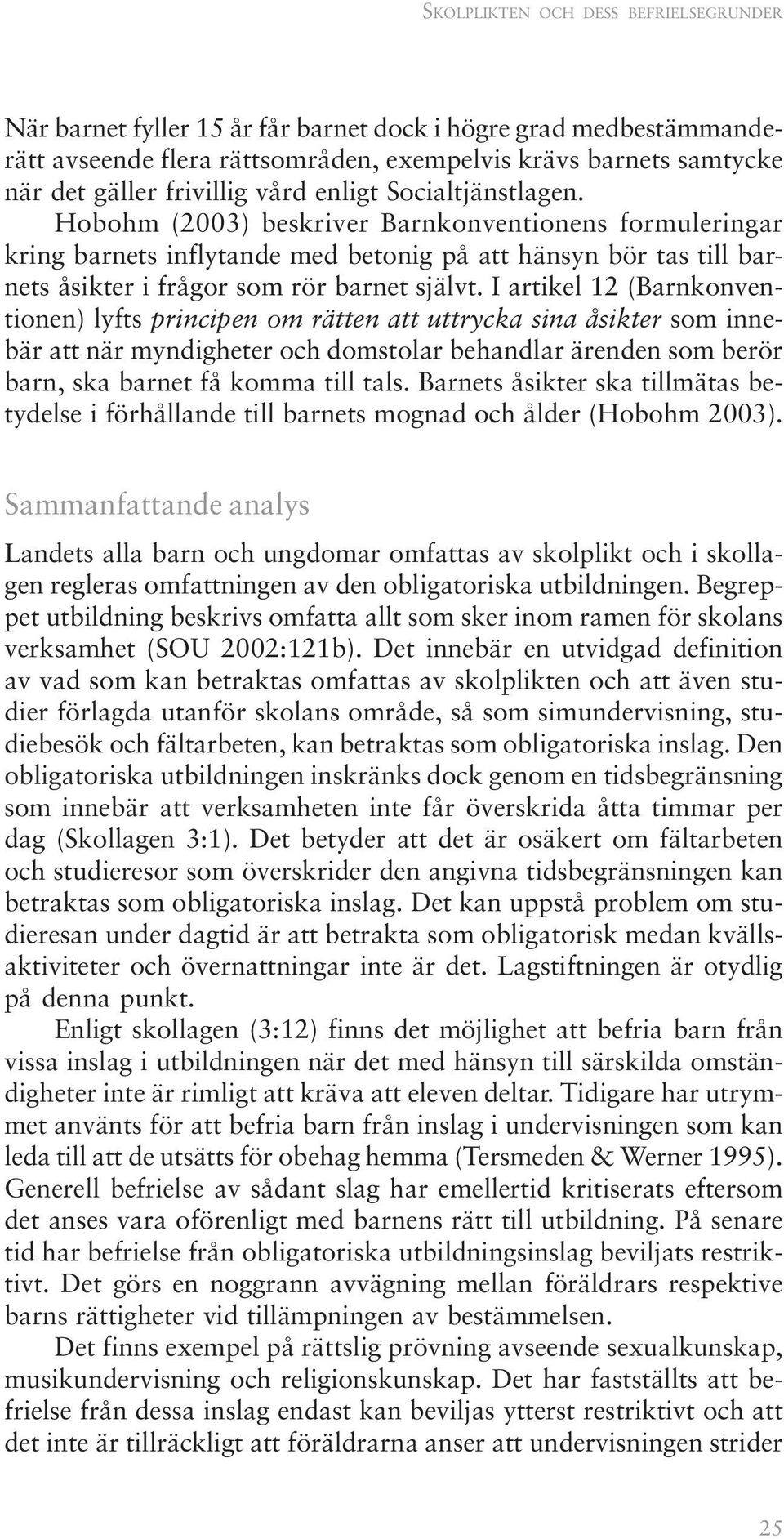 I artikel 12 (Barnkonventionen) lyfts principen om rätten att uttrycka sina åsikter som innebär att när myndigheter och domstolar behandlar ärenden som berör barn, ska barnet få komma till tals.