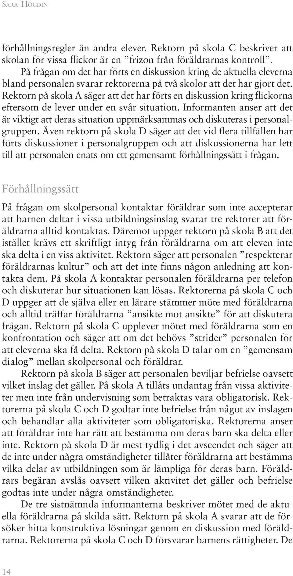 Rektorn på skola A säger att det har förts en diskussion kring flickorna eftersom de lever under en svår situation.