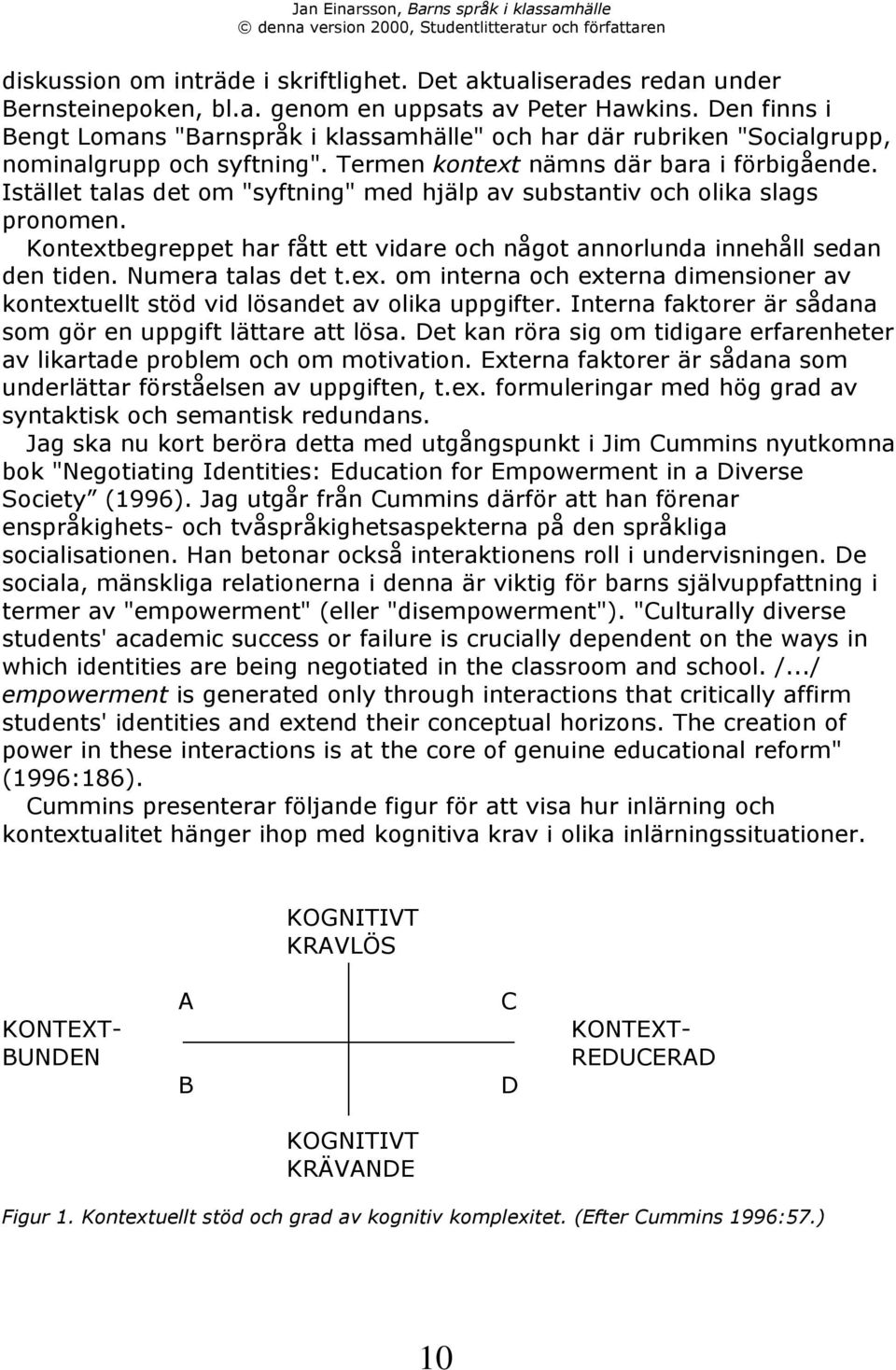 IstŠllet talas det om "syftning" med hjšlp av substantiv och olika slags pronomen. Kontextbegreppet har fœtt ett vidare och nœgot annorlunda innehœll sedan den tiden. Numera talas det t.ex. om interna och externa dimensioner av kontextuellt stšd vid lšsandet av olika uppgifter.