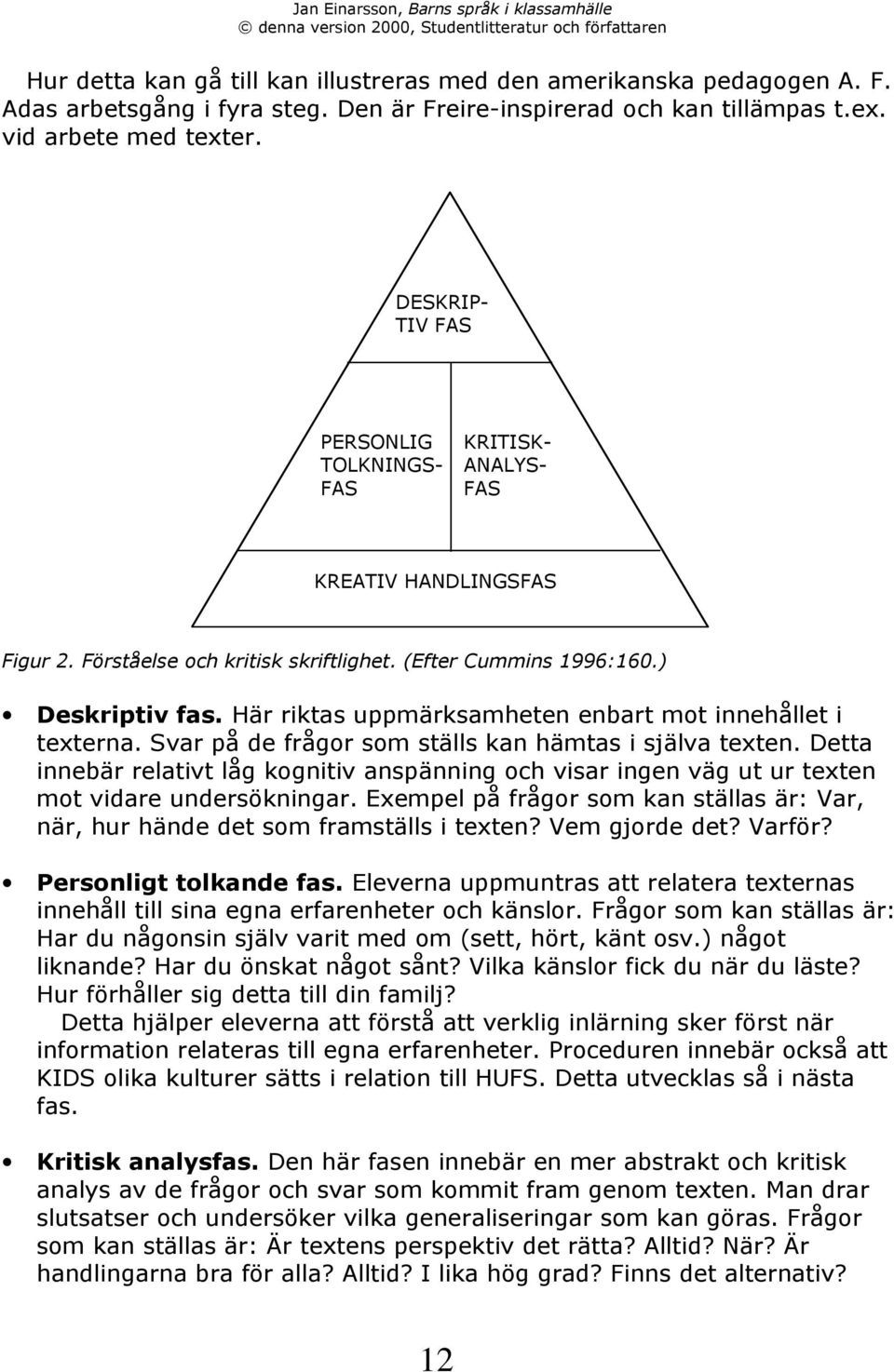 HŠr riktas uppmšrksamheten enbart mot innehœllet i texterna. Svar pœ de frœgor som stšlls kan hšmtas i sjšlva texten.