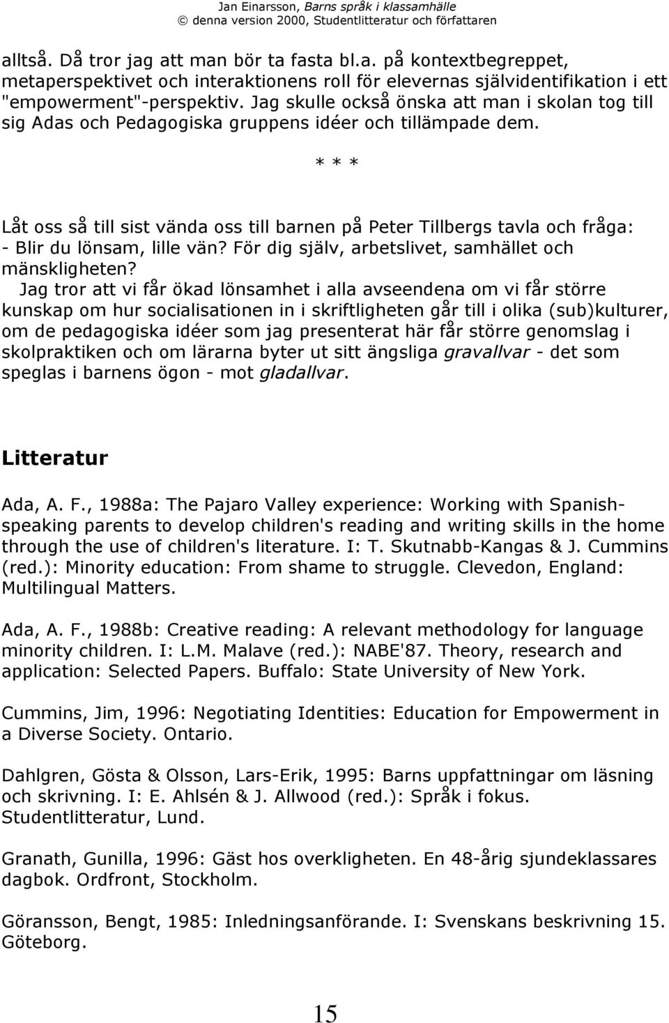 * * * LŒt oss sœ till sist všnda oss till barnen pœ Peter Tillbergs tavla och frœga: - Blir du lšnsam, lille všn? Fšr dig sjšlv, arbetslivet, samhšllet och mšnskligheten?