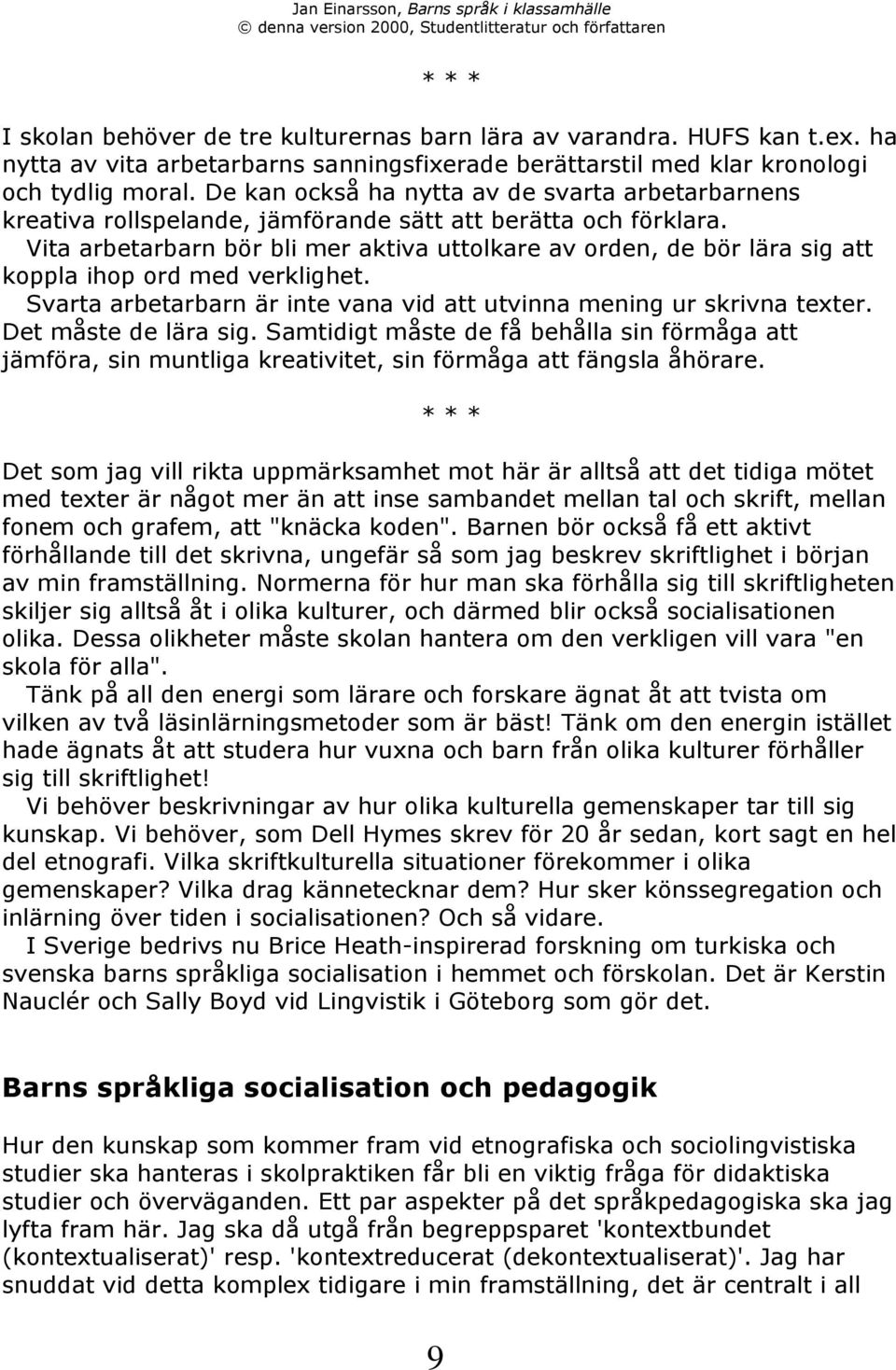 Vita arbetarbarn bšr bli mer aktiva uttolkare av orden, de bšr lšra sig att koppla ihop ord med verklighet. Svarta arbetarbarn Šr inte vana vid att utvinna mening ur skrivna texter.