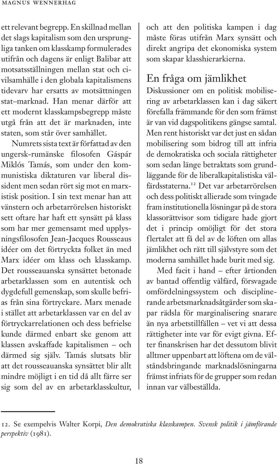 kapitalismens tidevarv har ersatts av motsättningen stat marknad. Han menar därför att ett modernt klasskampsbegrepp måste utgå från att det är marknaden, inte staten, som står över samhället.