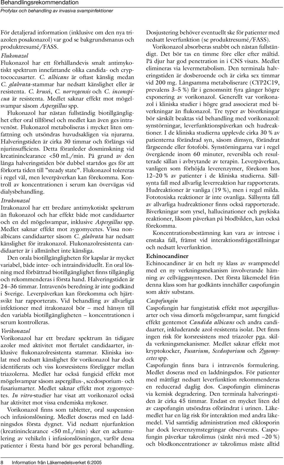 glabrata-stammar har nedsatt känslighet eller är resistenta. C. krusei, C. norvegensis och C. inconspicua är resistenta. Medlet saknar effekt mot mögelsvampar såsom Aspergillus spp.