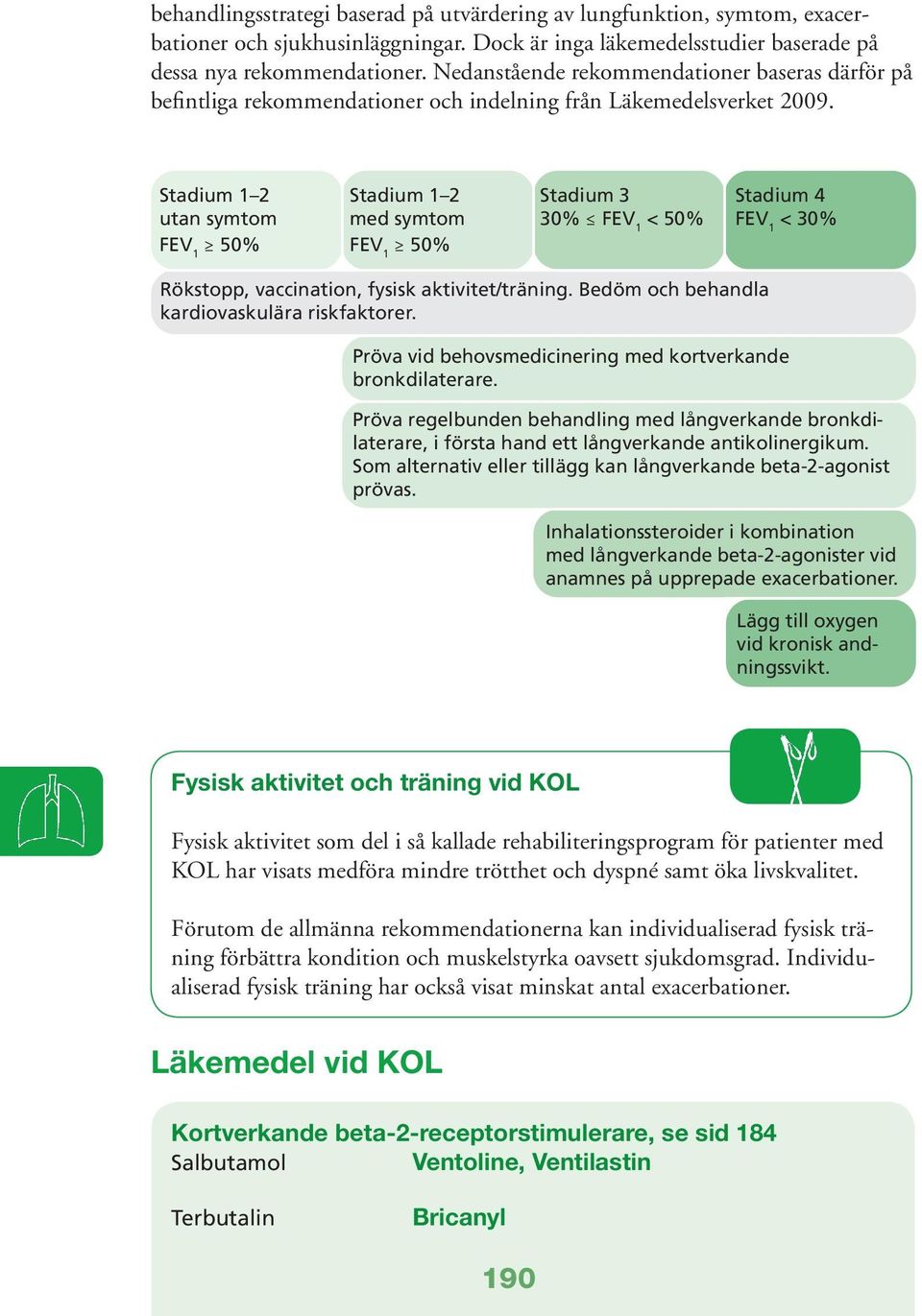 Stadium 1 2 Stadium 1 2 Stadium 3 Stadium 4 utan symtom med symtom 30% FEV 1 < 50% FEV 1 < 30% FEV 1 50% FEV 1 50% Rökstopp, vaccination, fysisk aktivitet/träning.