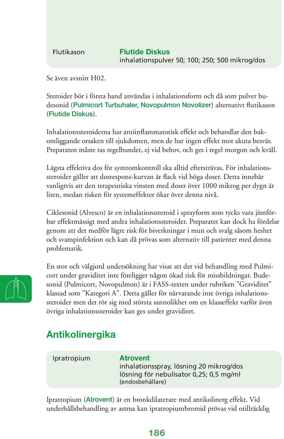 Inhalationssteroiderna har antiinflammatorisk effekt och behandlar den bakomliggande orsaken till sjukdomen, men de har ingen effekt mot akuta besvär.