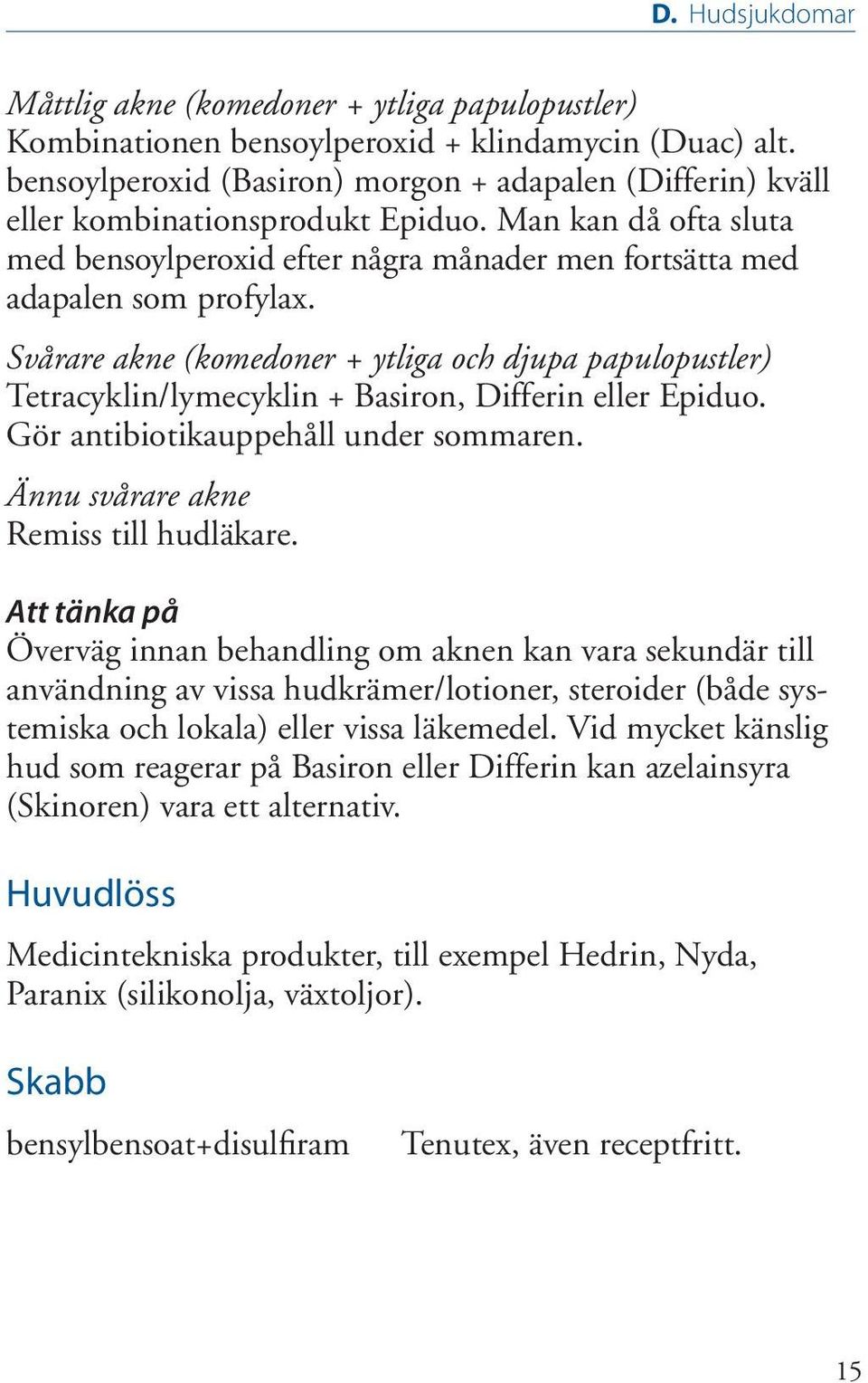 Svårare akne (komedoner + ytliga och djupa papulopustler) Tetracyklin/lymecyklin + Basiron, Differin eller Epiduo. Gör antibiotikauppehåll under sommaren. Ännu svårare akne Remiss till hudläkare.