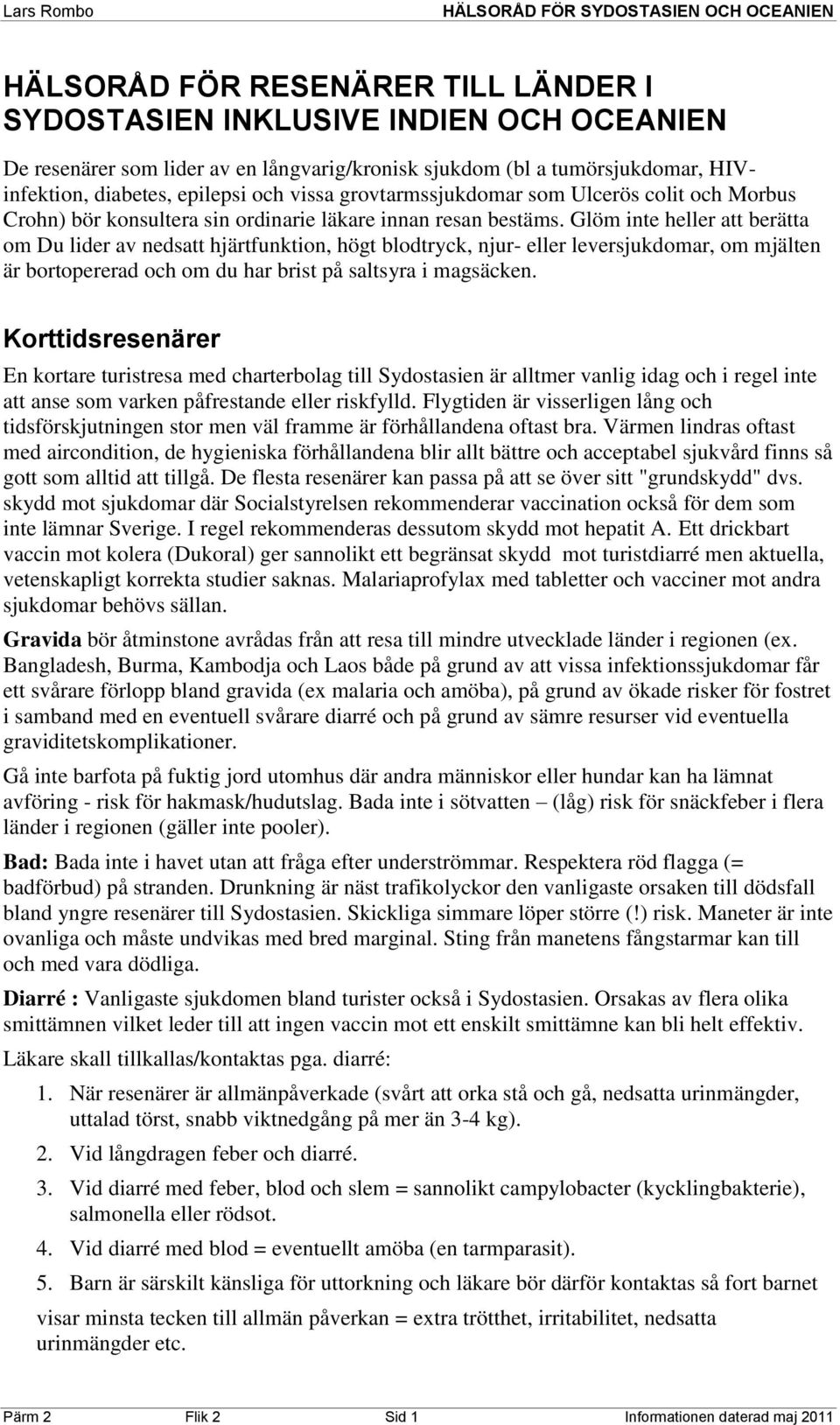 Glöm inte heller att berätta om Du lider av nedsatt hjärtfunktion, högt blodtryck, njur- eller leversjukdomar, om mjälten är bortopererad och om du har brist på saltsyra i magsäcken.