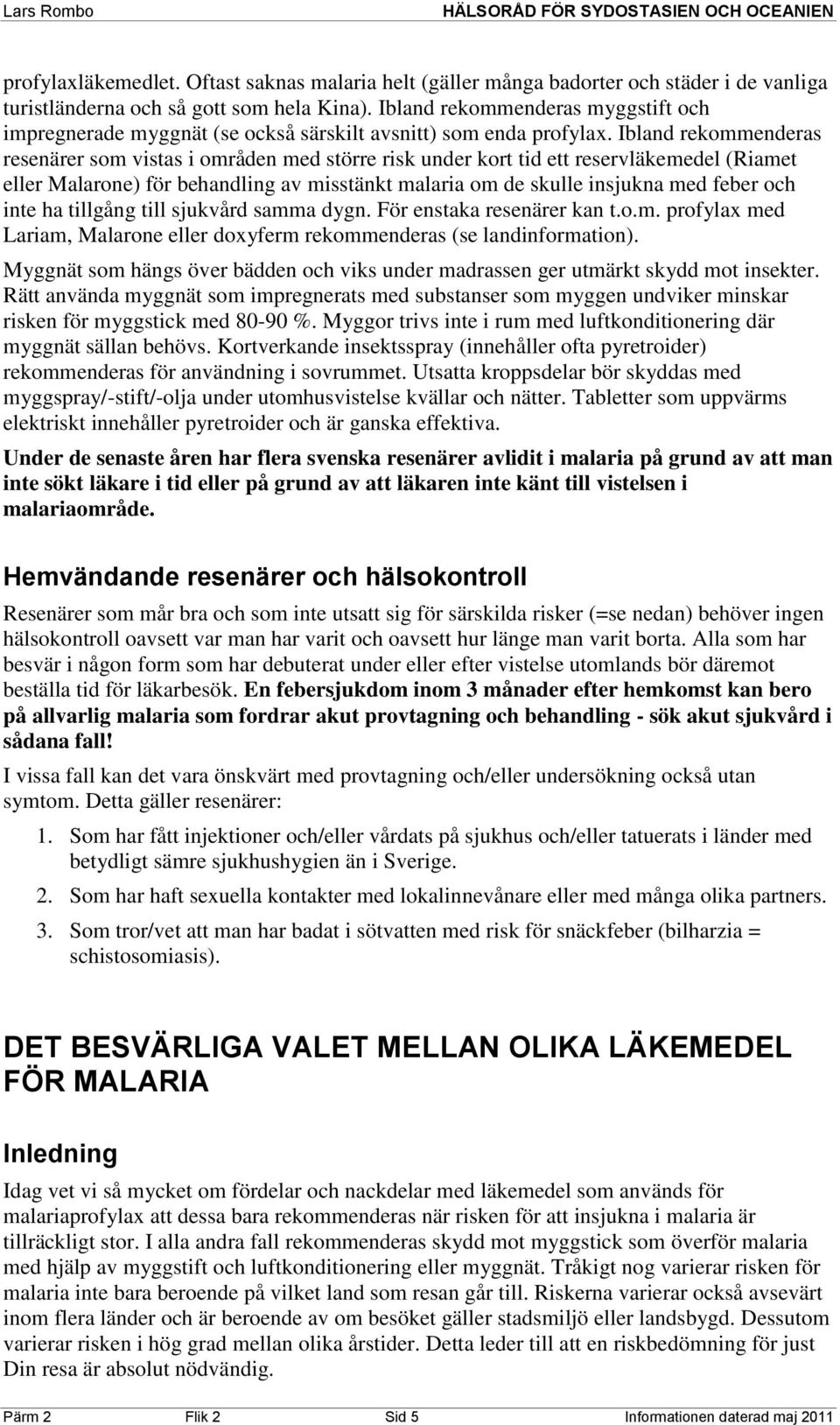 Ibland rekommenderas resenärer som vistas i områden med större risk under kort tid ett reservläkemedel (Riamet eller Malarone) för behandling av misstänkt malaria om de skulle insjukna med feber och