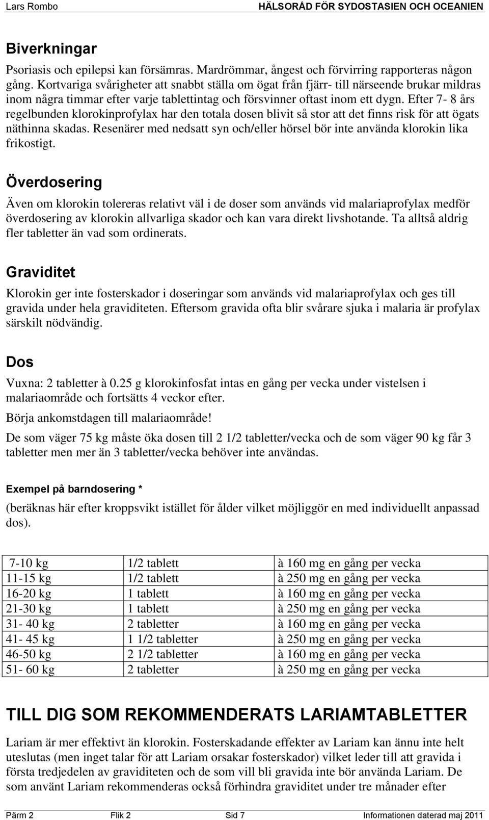 Efter 7-8 års regelbunden klorokinprofylax har den totala dosen blivit så stor att det finns risk för att ögats näthinna skadas.