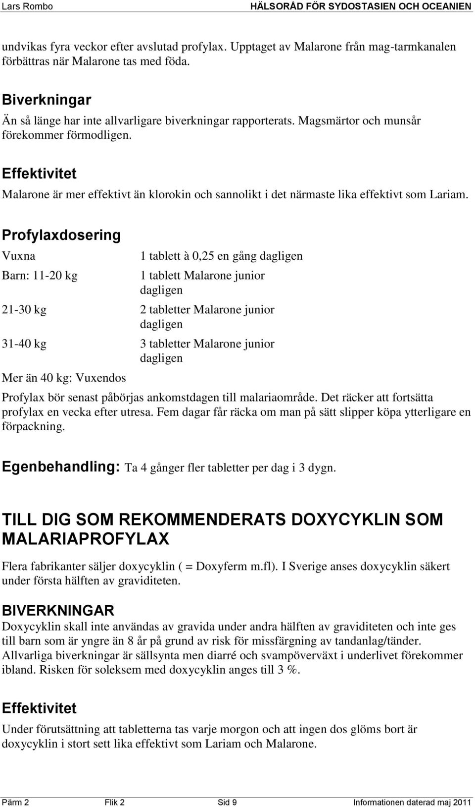 Profylaxdosering Vuxna Barn: 11-20 kg 1 tablett à 0,25 en gång dagligen 1 tablett Malarone junior dagligen 21-30 kg 2 tabletter Malarone junior dagligen 31-40 kg 3 tabletter Malarone junior dagligen