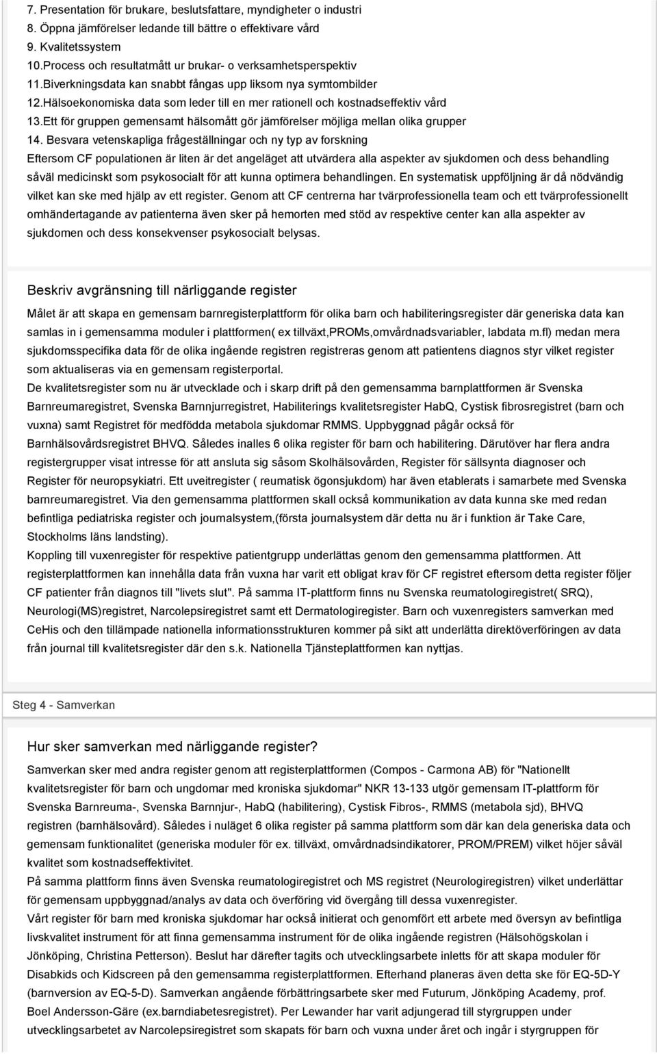 Hälsoekonomiska data som leder till en mer rationell och kostnadseffektiv vård 13.Ett för gruppen gemensamt hälsomått gör jämförelser möjliga mellan olika grupper 14.