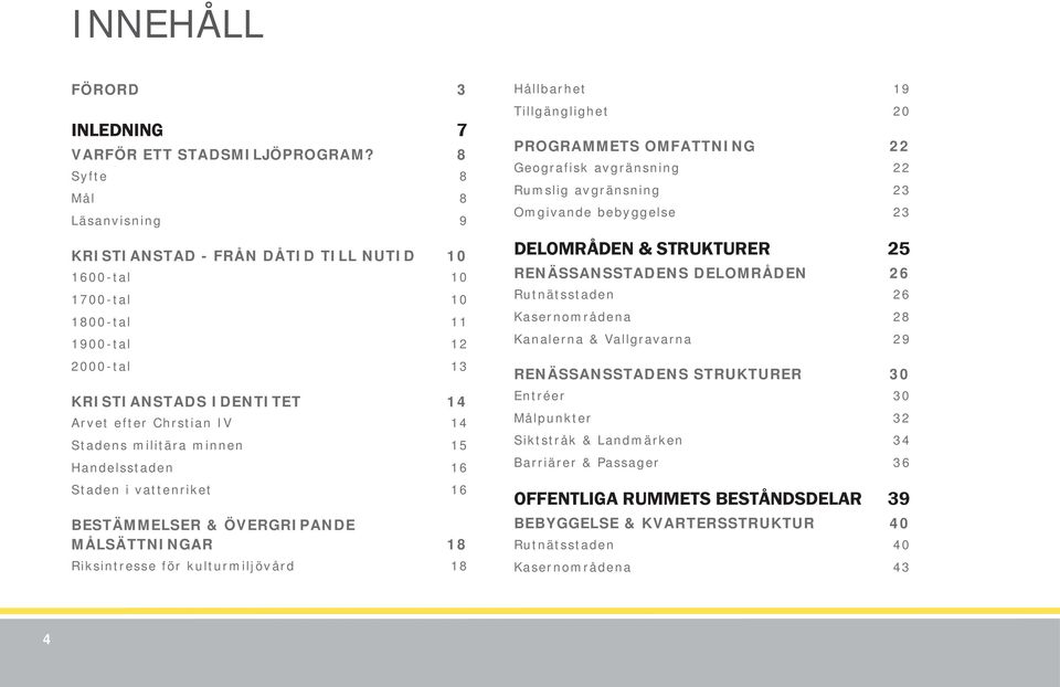 militära minnen 15 Handelsstaden 16 Staden i vattenriket 16 BESTÄMMELSER & ÖVERGRIPANDE MÅLSÄTTNINGAR 18 Riksintresse för kulturmiljövård 18 Hållbarhet 19 Tillgänglighet 20 PROGRAMMETS OMFATTNING 22