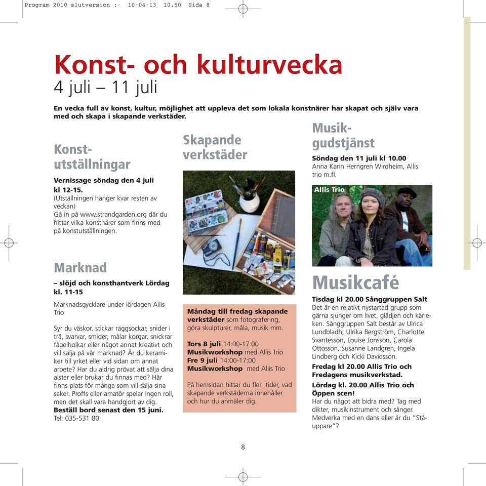 Konstutställningar Vernissage söndag den 4 juli kl 12-15. (Utställningen hänger kvar resten av veckan) Gå in på www.strandgarden.org där du hittar vilka konstnärer som finns med på konstutställningen.