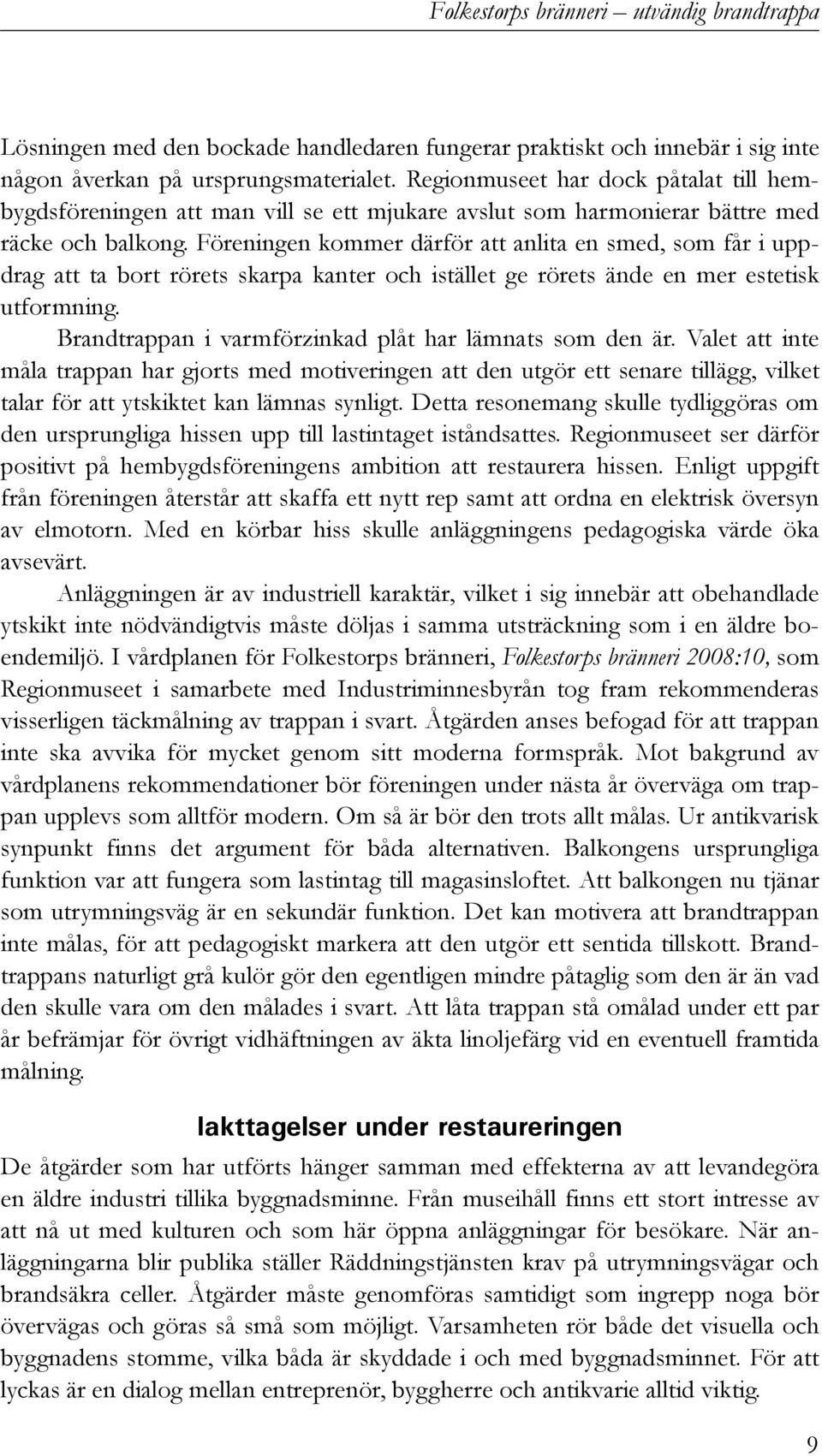 Föreningen kommer därför att anlita en smed, som får i uppdrag att ta bort rörets skarpa kanter och istället ge rörets ände en mer estetisk utformning.