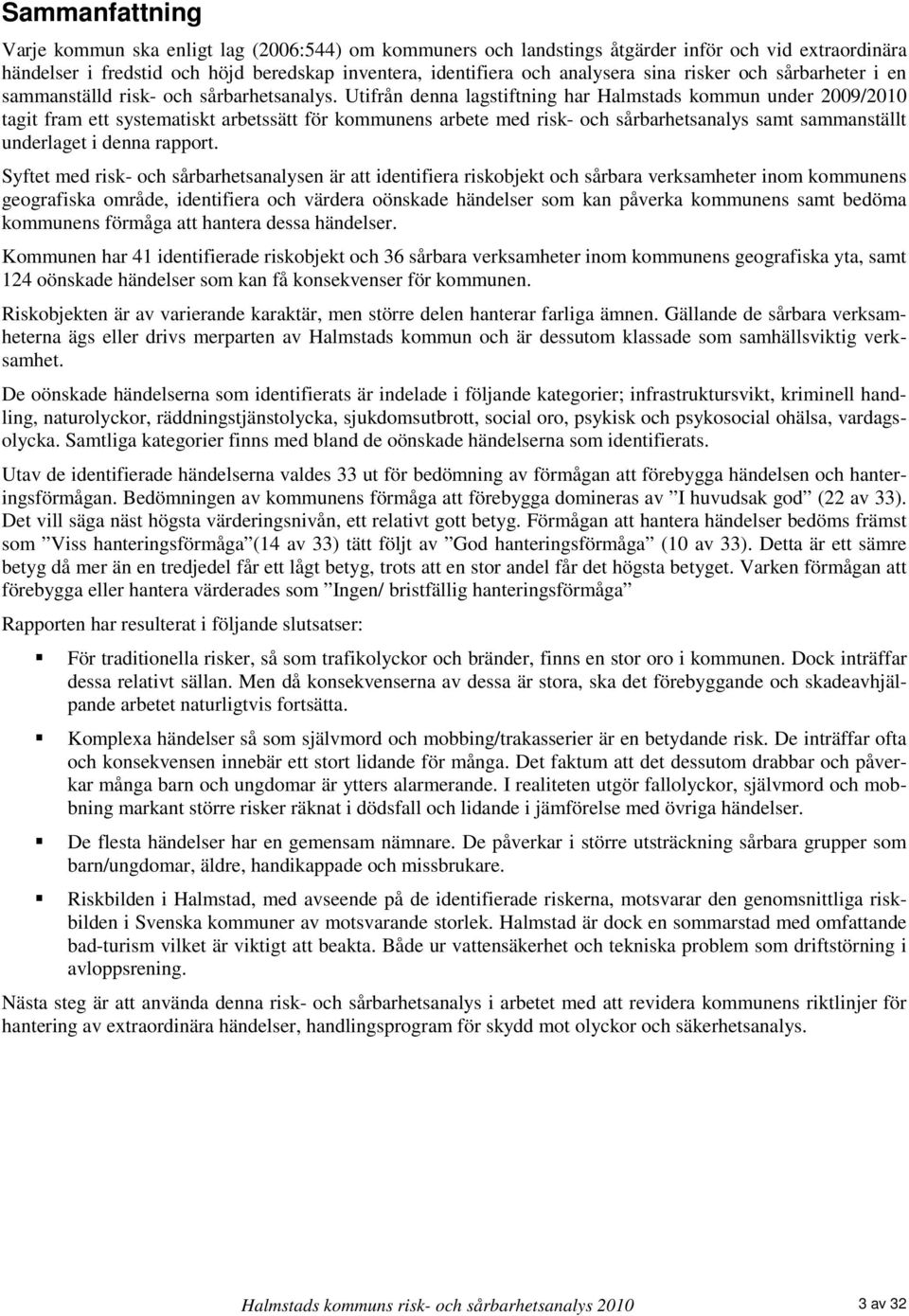 Utifrån denna lagstiftning har Halmstads kommun under 2009/2010 tagit fram ett systematiskt arbetssätt för kommunens arbete med risk- och sårbarhetsanalys samt sammanställt underlaget i denna rapport.