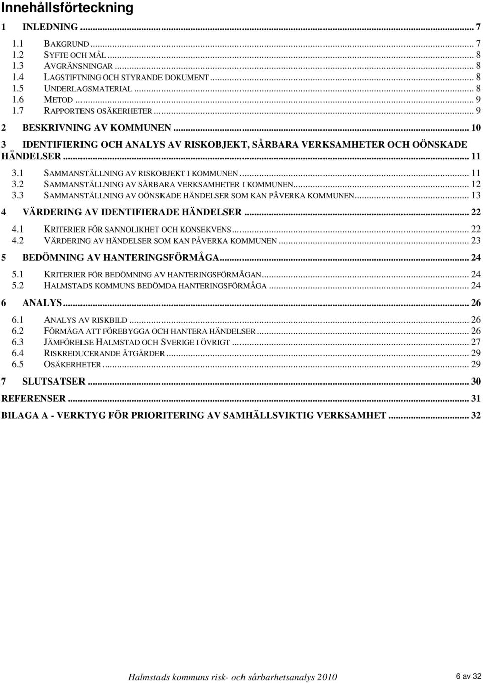 .. 11 3.2 SAMMANSTÄLLNING AV SÅRBARA VERKSAMHETER I KOMMUNEN... 12 3.3 SAMMANSTÄLLNING AV OÖNSKADE HÄNDELSER SOM KAN PÅVERKA KOMMUNEN... 13 4 VÄRDERING AV IDENTIFIERADE HÄNDELSER... 22 4.