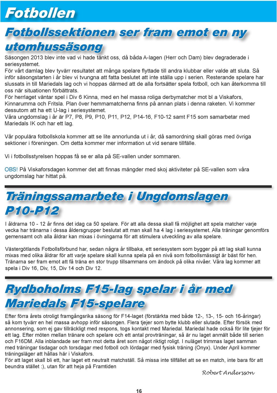 Resterande spelare har slussats in till Mariedals lag och vi hoppas därmed att de alla fortsätter spela fotboll, och kan återkomma till oss när situationen förbättrats.