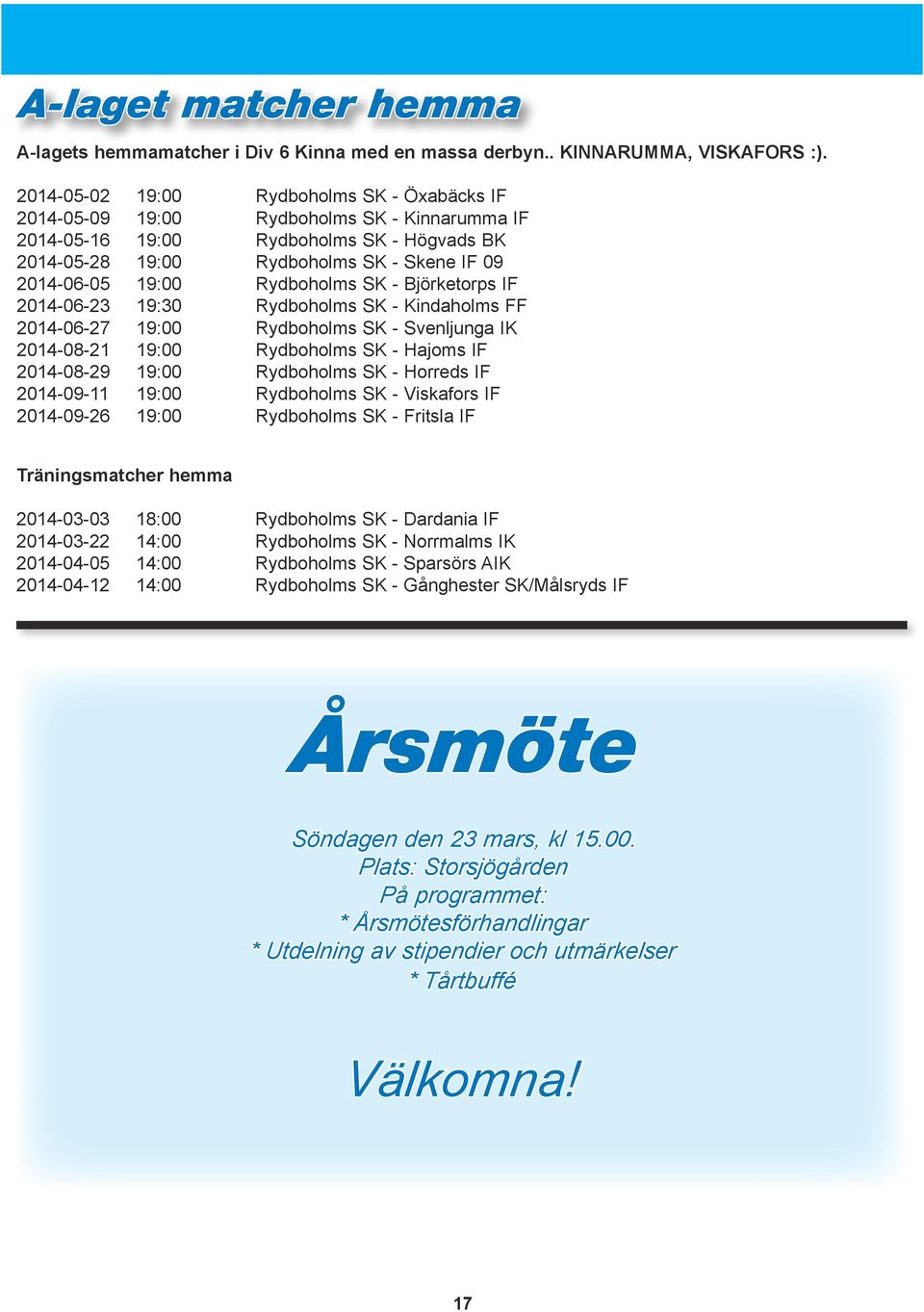 Rydboholms SK - Björketorps IF 2014-06-23 19:30 Rydboholms SK - Kindaholms FF 2014-06-27 19:00 Rydboholms SK - Svenljunga IK 2014-08-21 19:00 Rydboholms SK - Hajoms IF 2014-08-29 19:00 Rydboholms SK