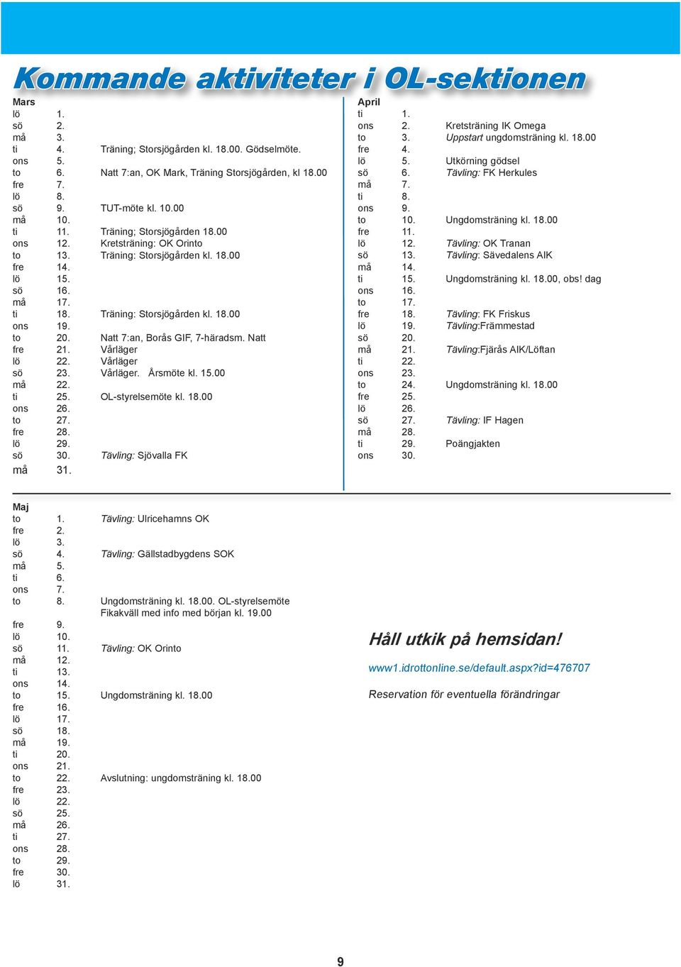 to 20. Natt 7:an, Borås GIF, 7-häradsm. Natt fre 21. Vårläger lö 22. Vårläger sö 23. Vårläger. Årsmöte kl. 15.00 må 22. ti 25. OL-styrelsemöte kl. 18.00 ons 26. to 27. fre 28. lö 29. sö 30.